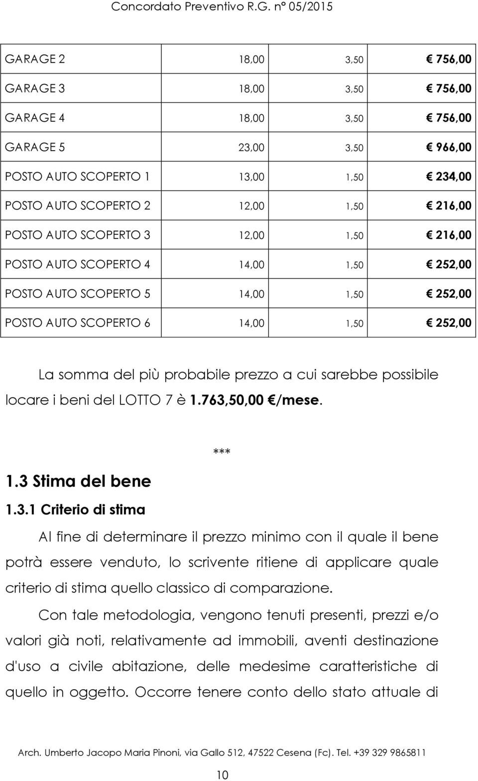 POSTO AUTO SCOPERTO 3 12,00 1,50 216,00 POSTO AUTO SCOPERTO 4 14,00 1,50 252,00 POSTO AUTO SCOPERTO 5 14,00 1,50 252,00 POSTO AUTO SCOPERTO 6 14,00 1,50 252,00 La somma del più probabile prezzo a cui