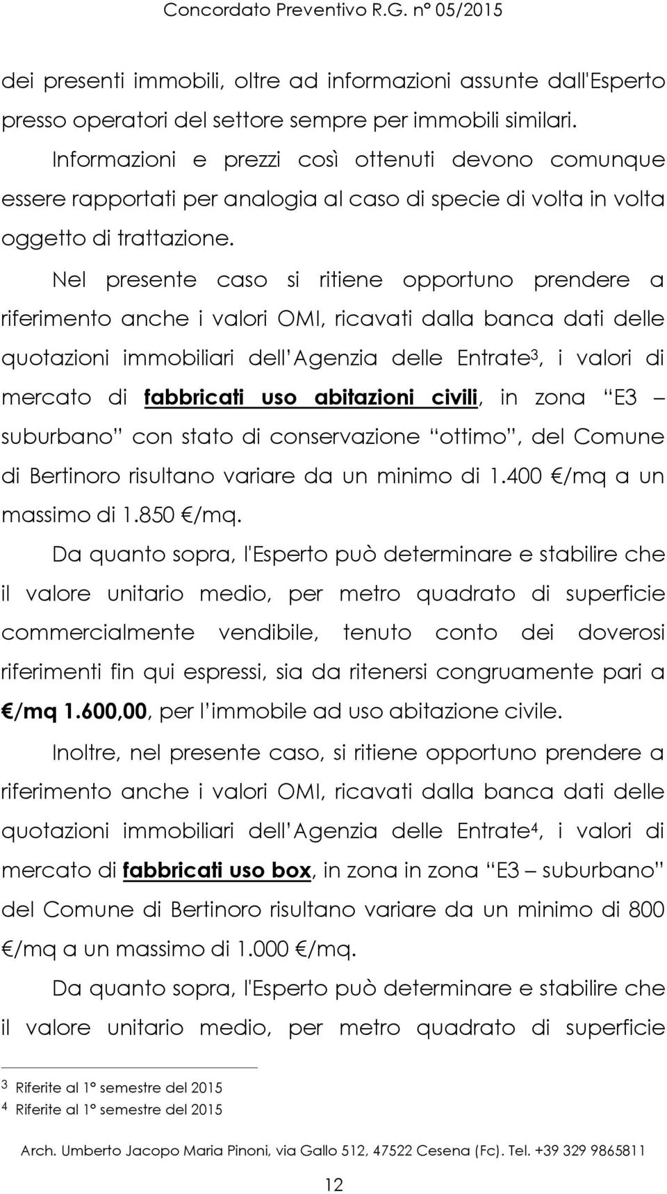 Nel presente caso si ritiene opportuno prendere a riferimento anche i valori OMI, ricavati dalla banca dati delle quotazioni immobiliari dell Agenzia delle Entrate 3, i valori di mercato di