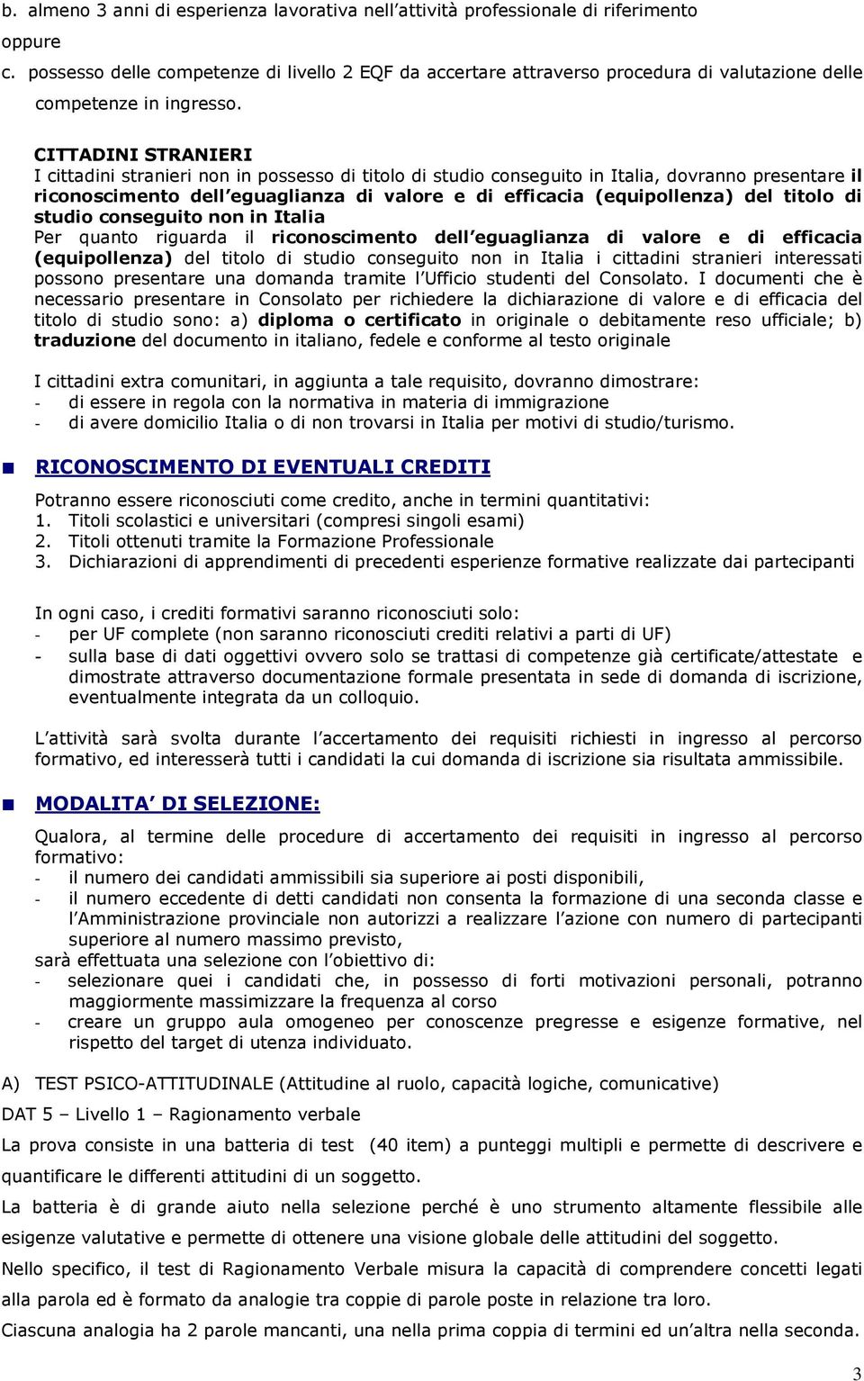 CITTADINI STRANIERI I cittadini stranieri non in possesso di titolo di studio conseguito in Italia, dovranno presentare il riconoscimento dell eguaglianza di valore e di efficacia (equipollenza) del