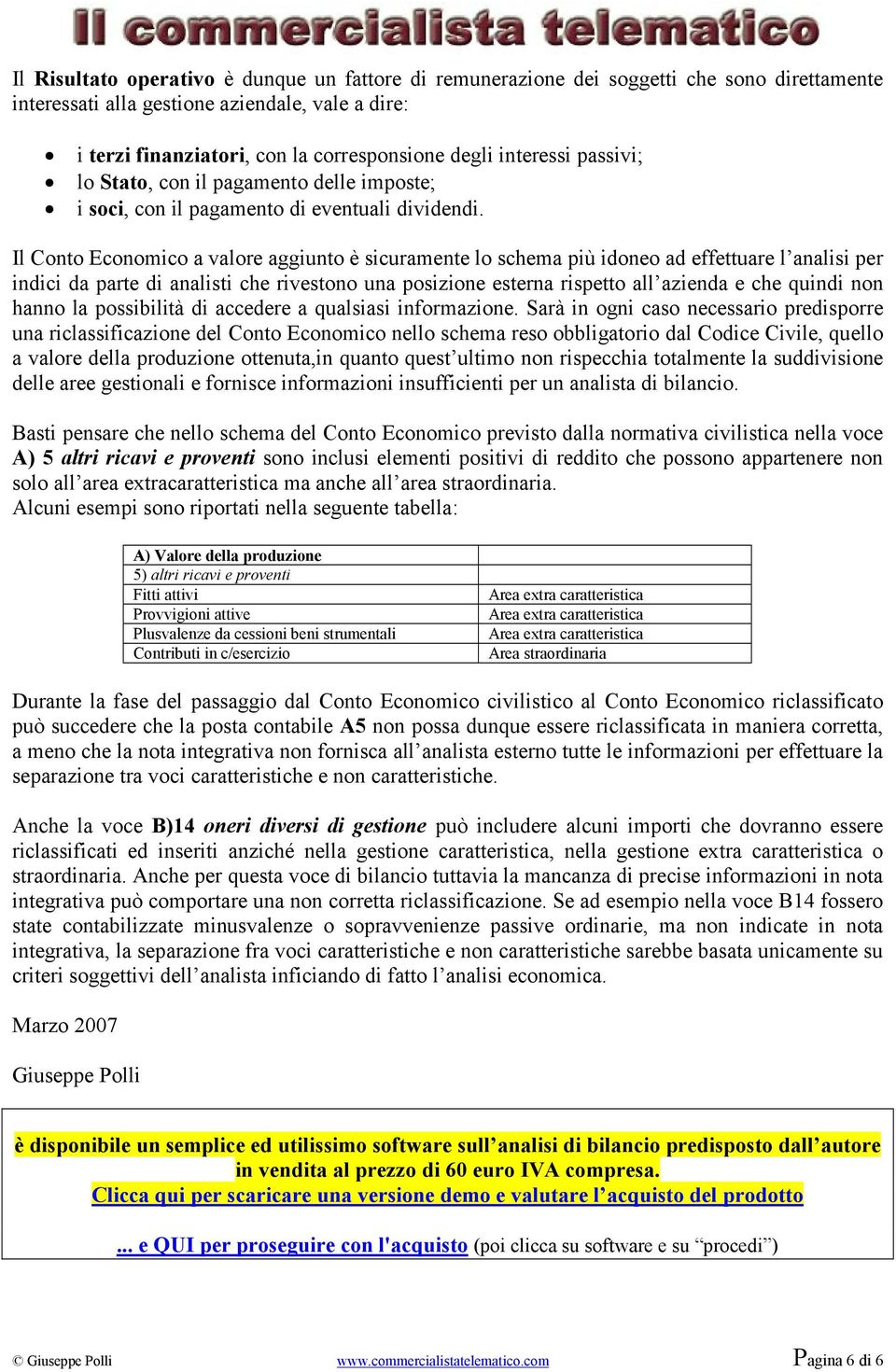 Il Conto Economico a valore aggiunto è sicuramente lo schema più idoneo ad effettuare l analisi per indici da parte di analisti che rivestono una posizione esterna rispetto all azienda e che quindi