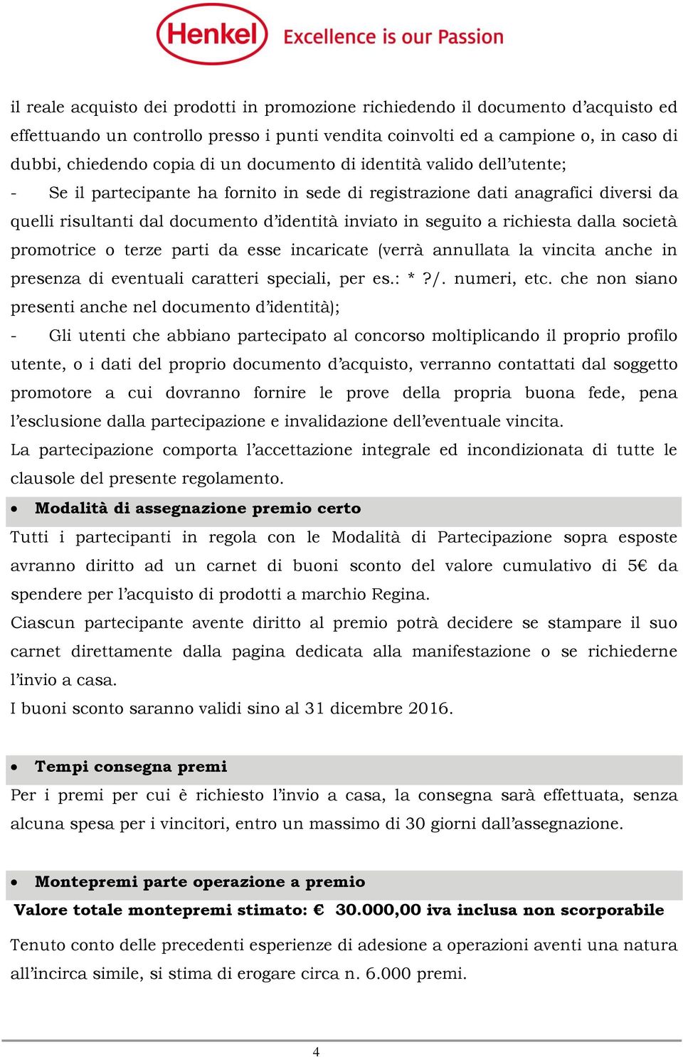 dalla società promotrice o terze parti da esse incaricate (verrà annullata la vincita anche in presenza di eventuali caratteri speciali, per es.: *?/. numeri, etc.