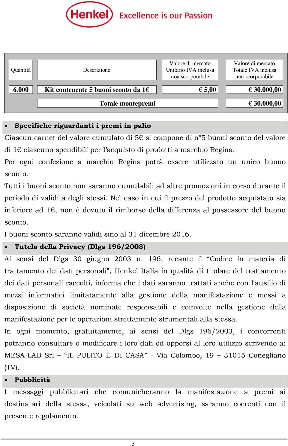 000,00 Specifiche riguardanti i premi in palio Ciascun carnet del valore cumulato di 5 si compone di n 5 buoni sconto del valore di 1 ciascuno spendibili per l acquisto di prodotti a marchio Regina.