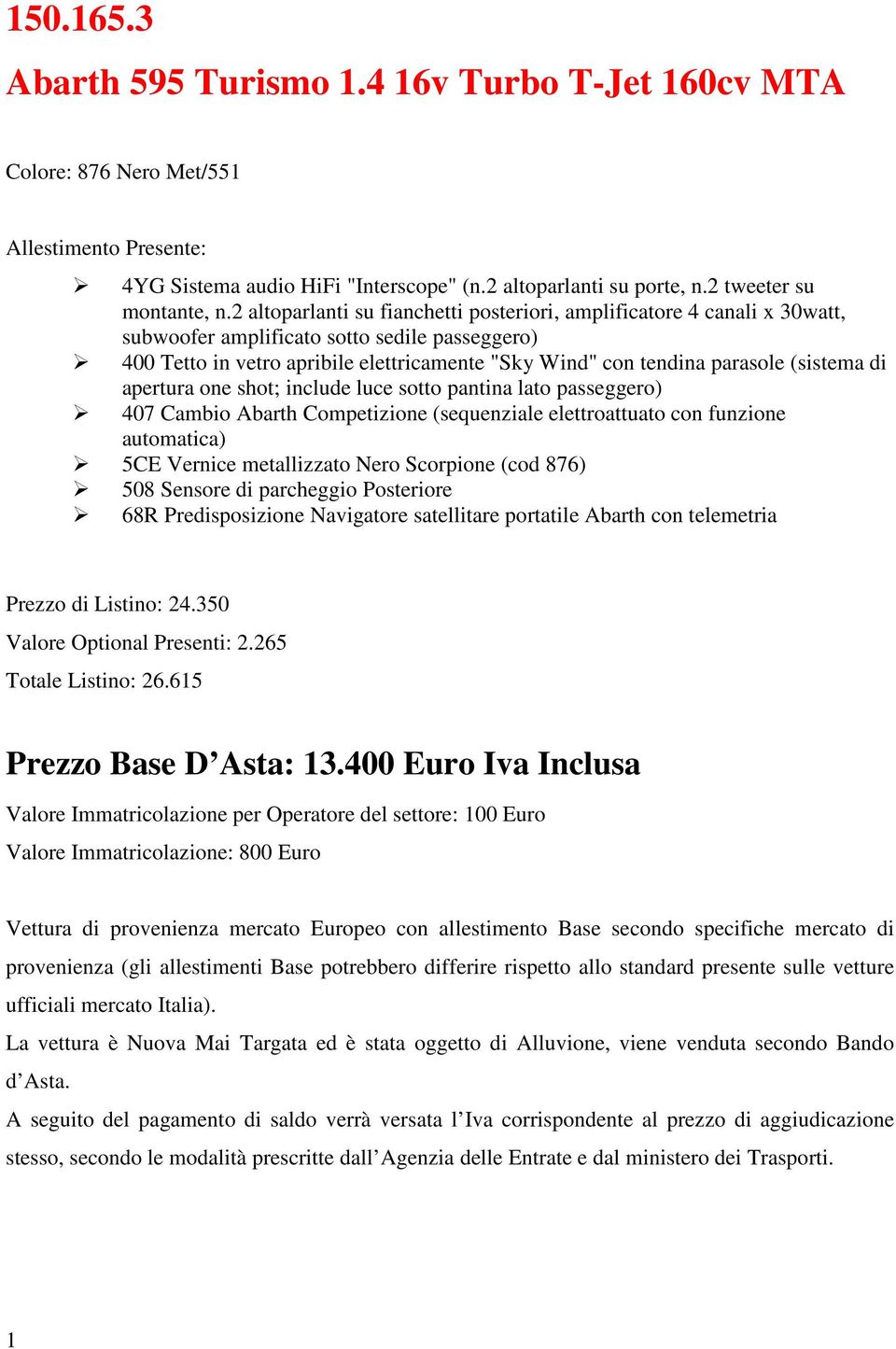 (sistema di apertura one shot; include luce sotto pantina lato passeggero) 407 Cambio Abarth Competizione (sequenziale elettroattuato con funzione automatica) 5CE Vernice metallizzato Nero Scorpione