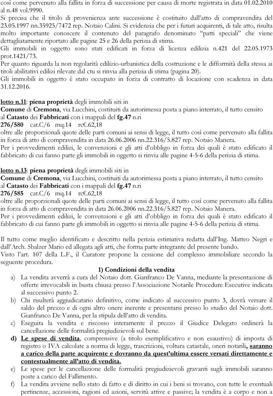 Gli immobili in oggetto è stato occupato in forza di contratto di locazione con scadenza in data 31.12.2016. lotto n.