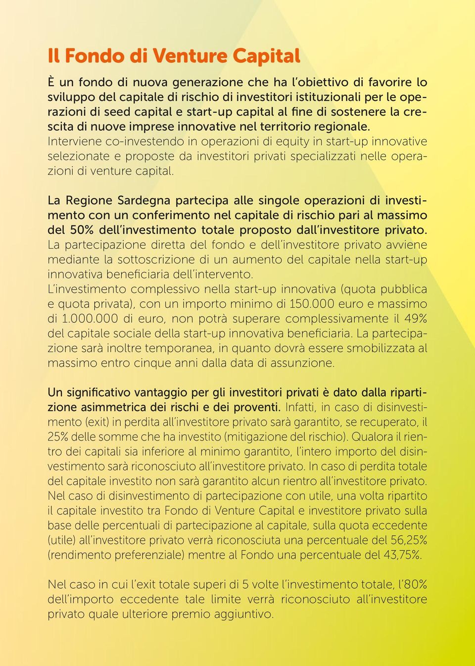 Interviene co-investendo in operazioni di equity in start-up innovative selezionate e proposte da investitori privati specializzati nelle operazioni di venture capital.