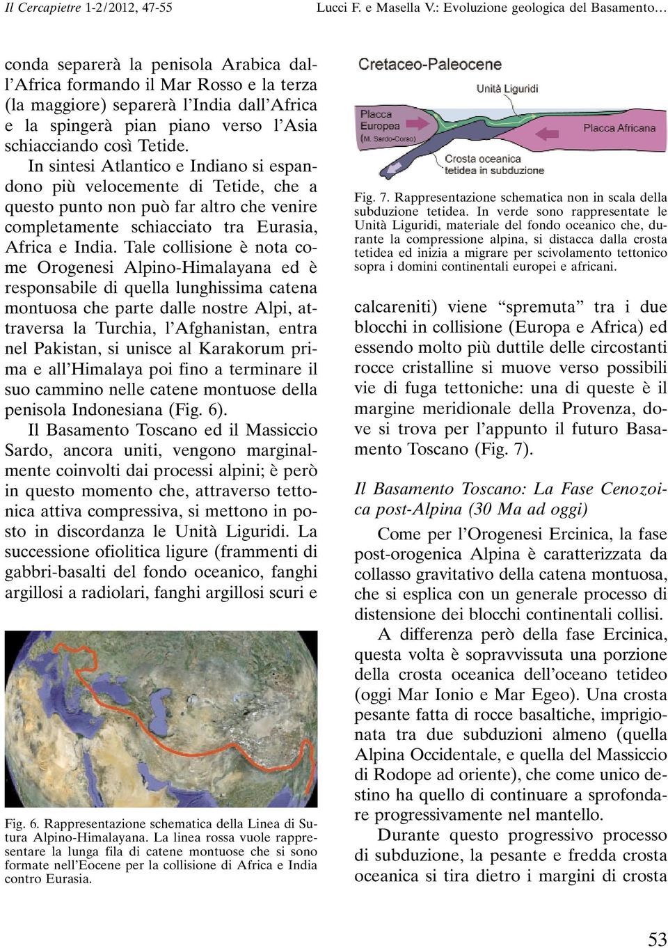 Tale collisione è nota come Orogenesi Alpino-Himalayana ed è responsabile di quella lunghissima catena montuosa che parte dalle nostre Alpi, attraversa la Turchia, l Afghanistan, entra nel Pakistan,