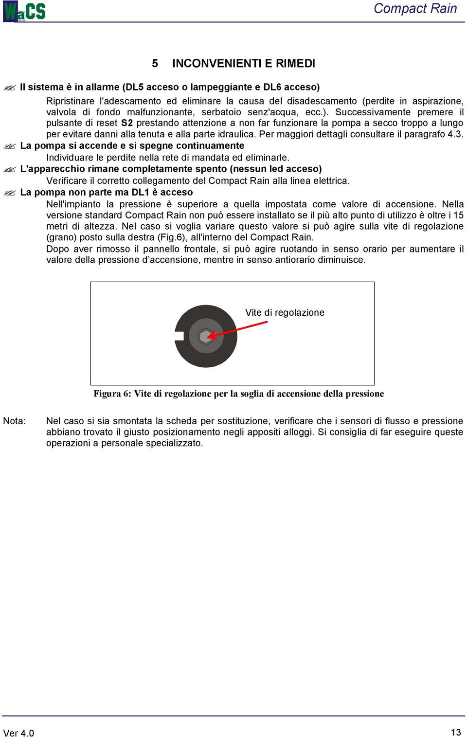 Successivamente premere il pulsante di reset S2 prestando attenzione a non far funzionare la pompa a secco troppo a lungo per evitare danni alla tenuta e alla parte idraulica.