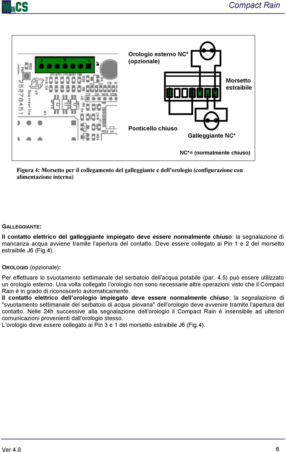 del contatto. Deve essere collegato ai Pin 1 e 2 del morsetto estraibile J6 (Fig.4). OROLOGIO (opzionale): Per effettuare lo svuotamento settimanale del serbatoio dell acqua potabile (par. 4.