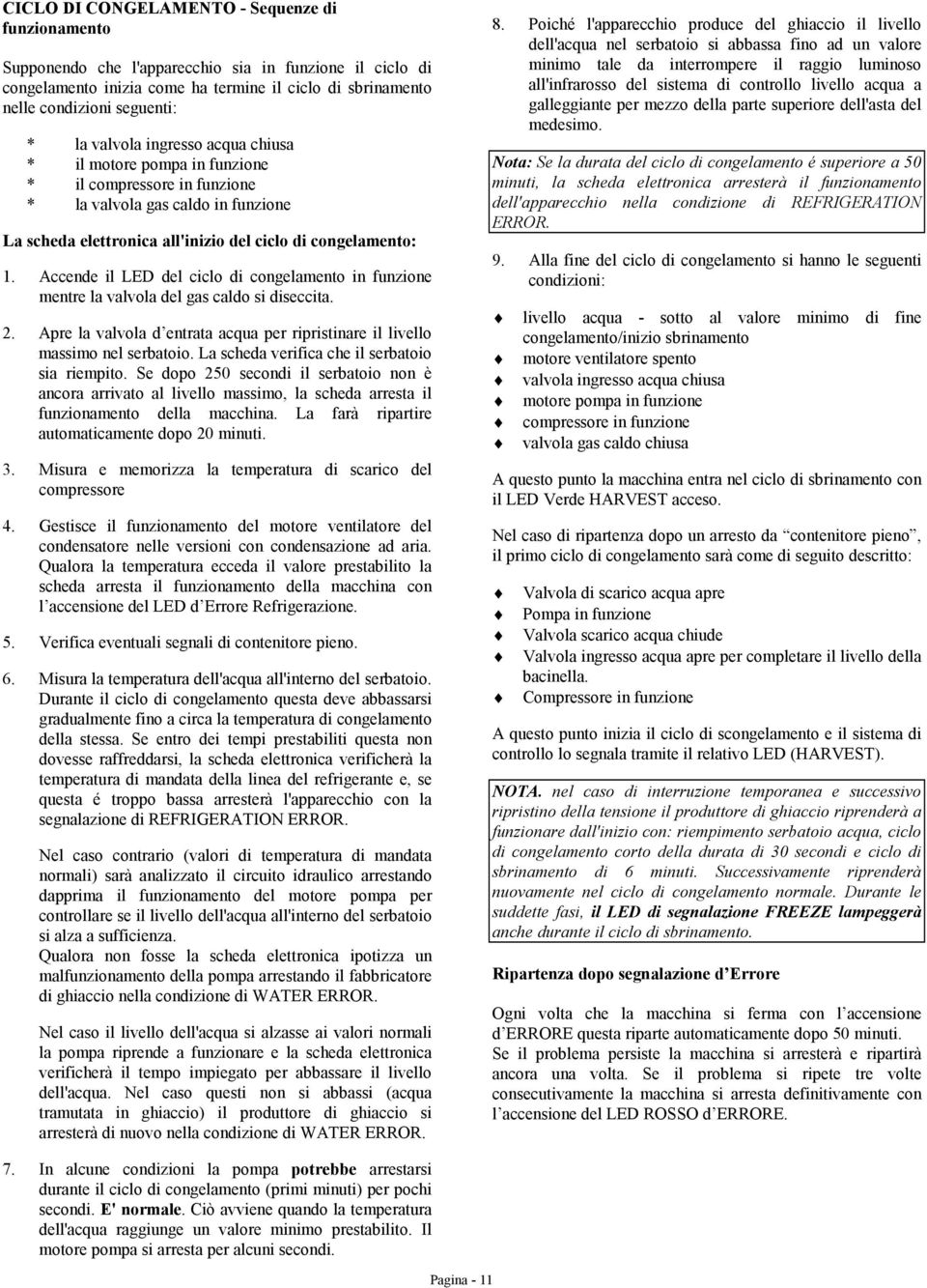 Accende il LED del ciclo di congelamento in funzione mentre la valvola del gas caldo si diseccita. 2. Apre la valvola d entrata acqua per ripristinare il livello massimo nel serbatoio.