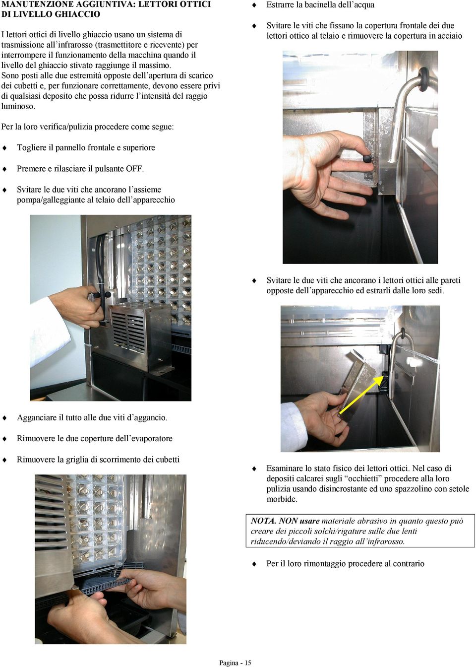 Sono posti alle due estremità opposte dell apertura di scarico dei cubetti e, per funzionare correttamente, devono essere privi di qualsiasi deposito che possa ridurre l intensità del raggio luminoso.