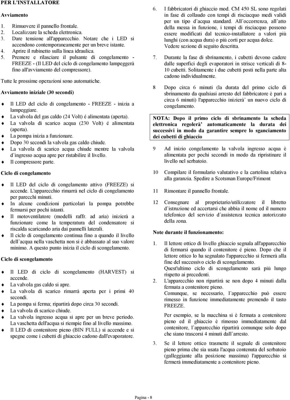 Premere e rilasciare il pulsante di congelamento - FREEZE - (Il LED del ciclo di congelamento lampeggerà fino all'avviamento del compressore). Tutte le prossime operazioni sono automatiche.