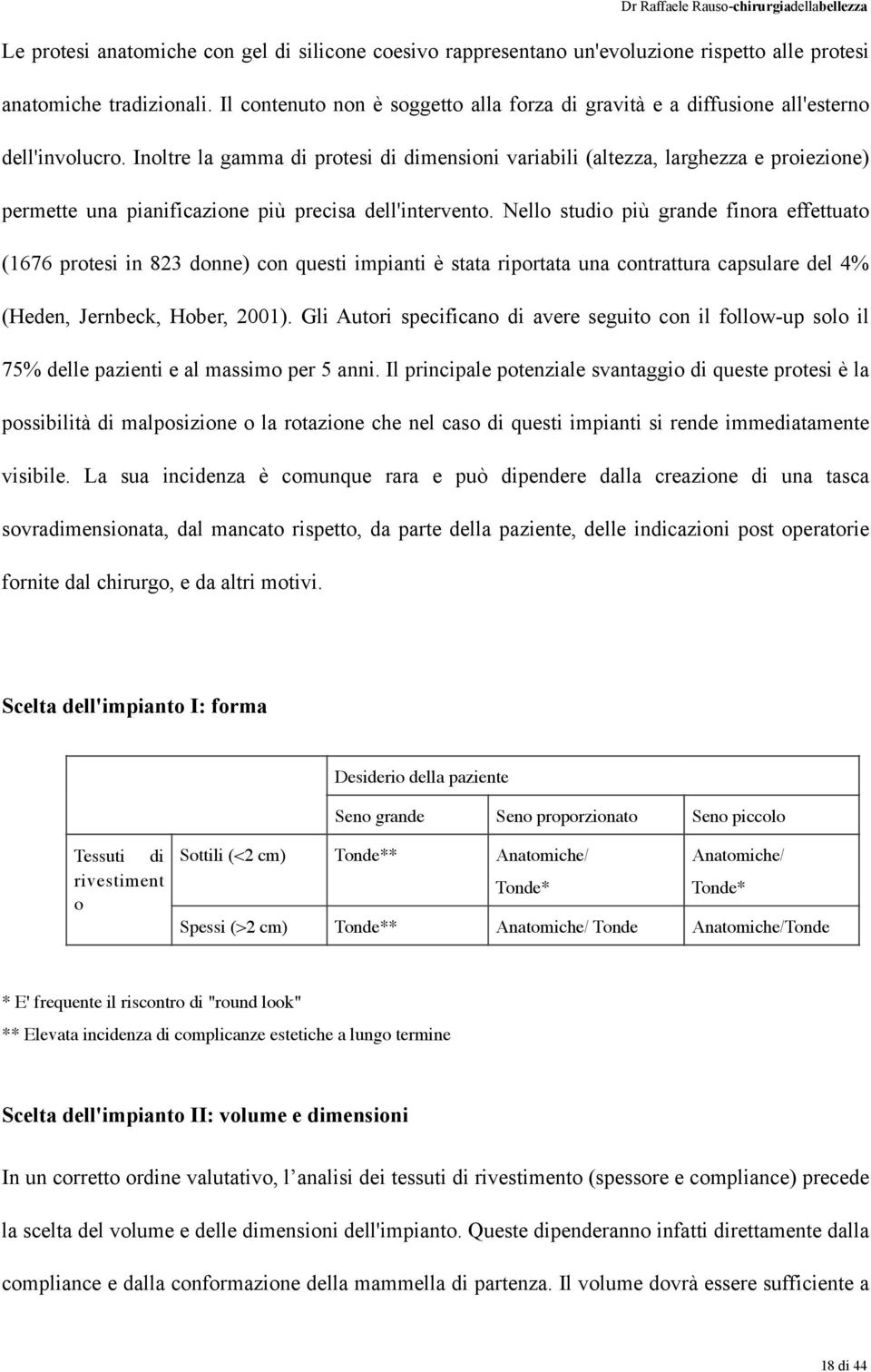 Inoltre la gamma di protesi di dimensioni variabili (altezza, larghezza e proiezione) permette una pianificazione più precisa dell'intervento.