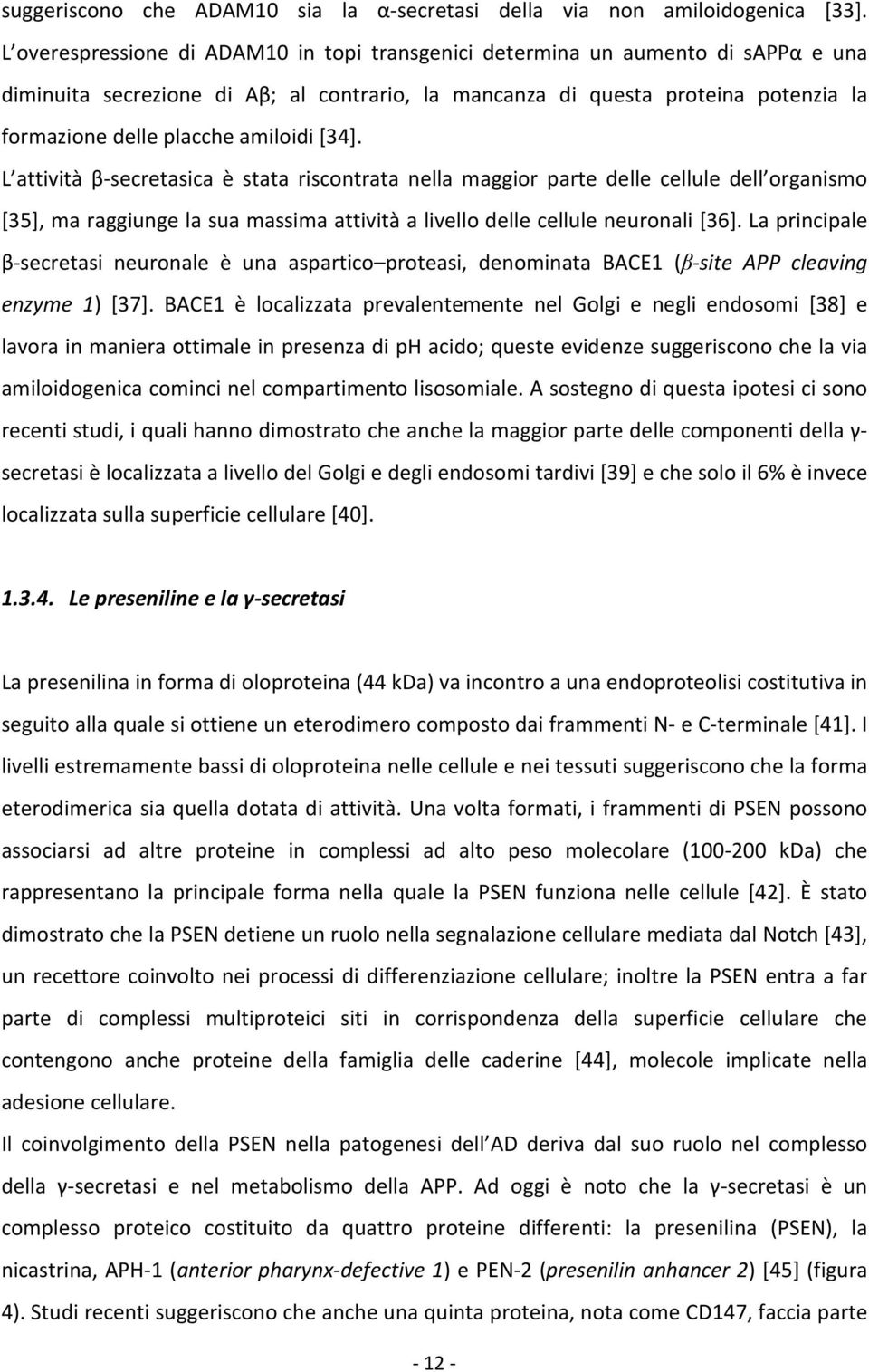 amiloidi [34]. L attività β-secretasica è stata riscontrata nella maggior parte delle cellule dell organismo [35], ma raggiunge la sua massima attività a livello delle cellule neuronali [36].