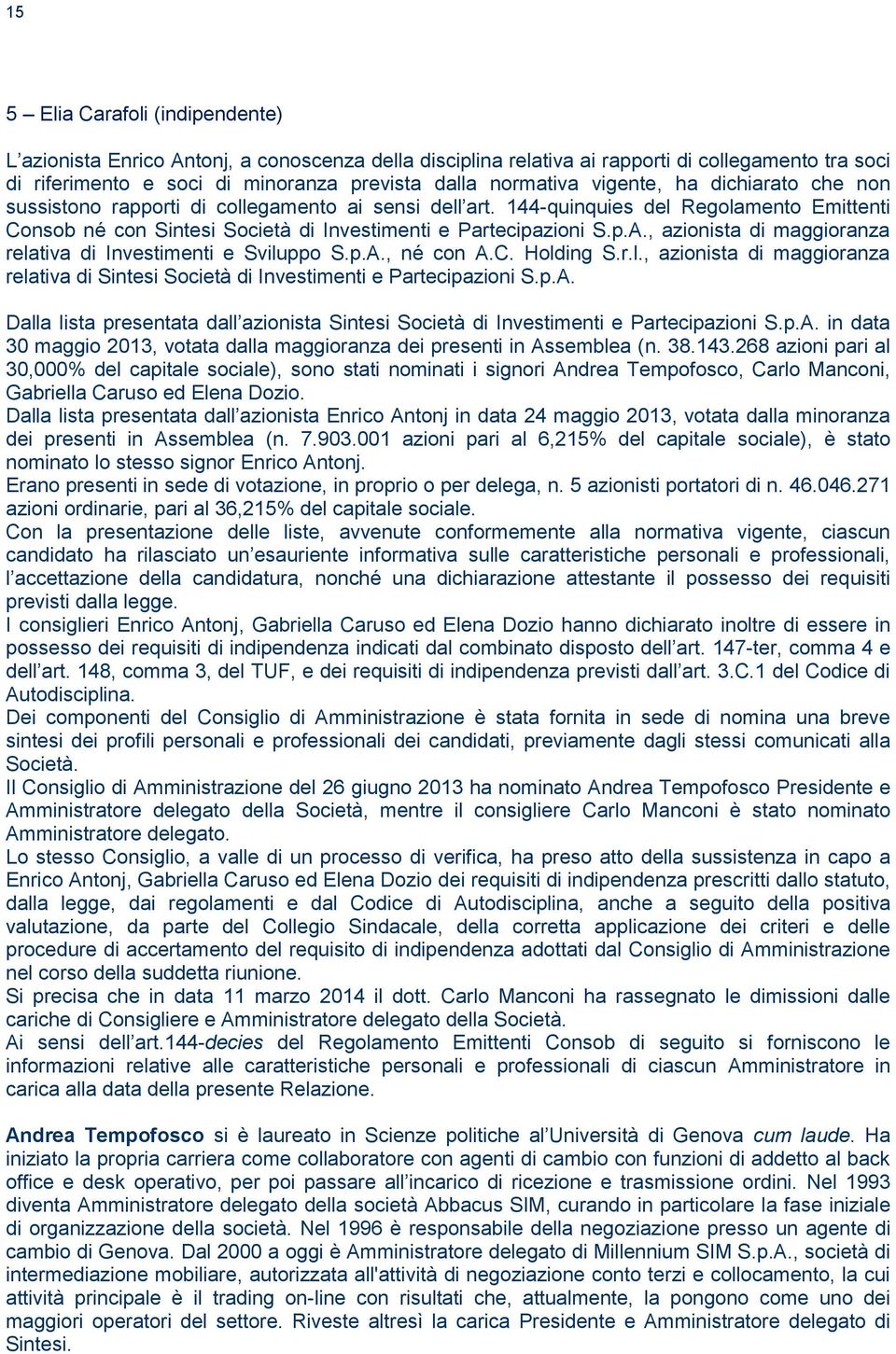 , azionista di maggioranza relativa di Investimenti e Sviluppo S.p.A., né con A.C. Holding S.r.l., azionista di maggioranza relativa di Sintesi Società di Investimenti e Partecipazioni S.p.A. Dalla lista presentata dall azionista Sintesi Società di Investimenti e Partecipazioni S.