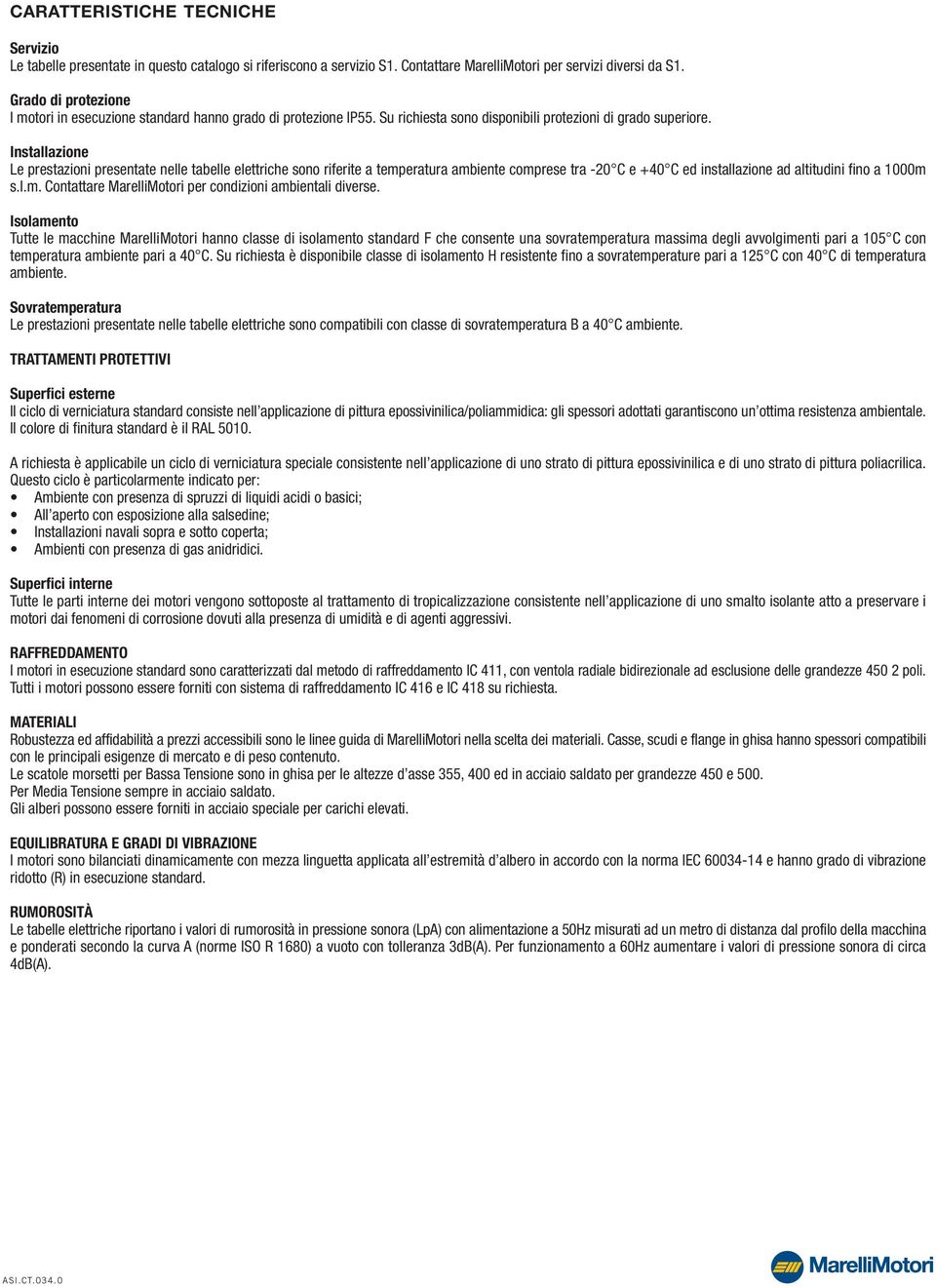 Installazione Le prestazioni presentate nelle tabelle elettriche sono riferite a temperatura ambiente comprese tra 0 C e +40 C ed installazione ad altitudini fino a m s.l.m. Contattare MarelliMotori per condizioni ambientali diverse.