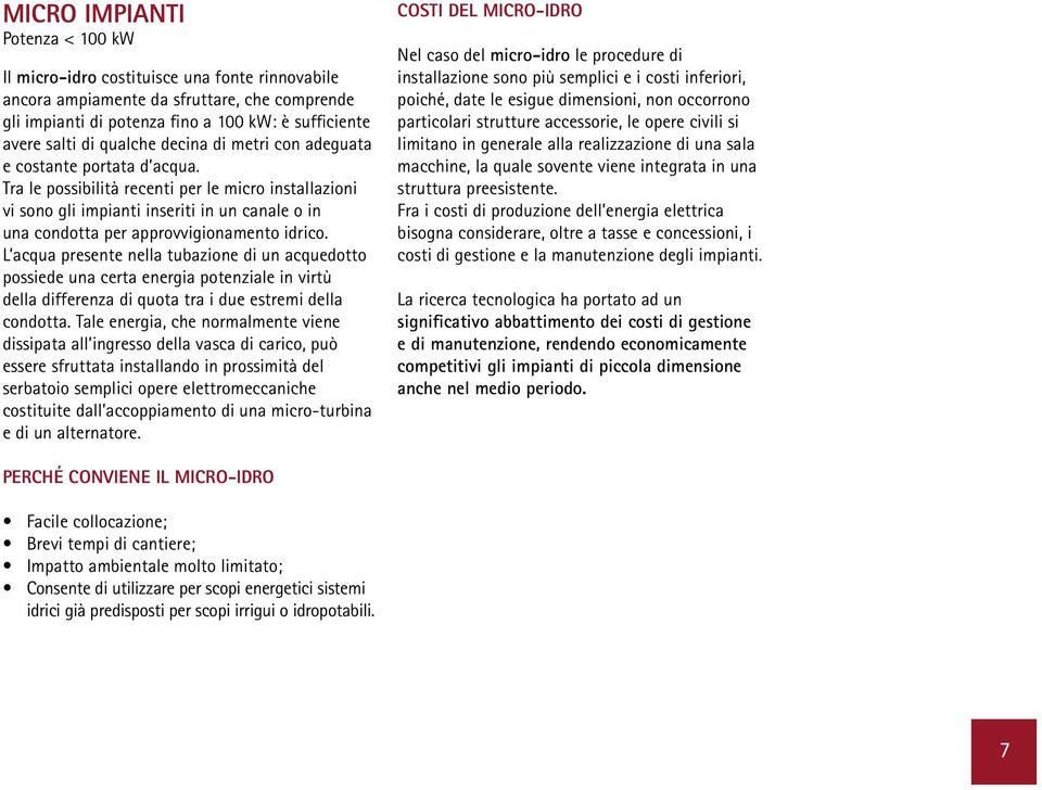 Tra le possibilità recenti per le micro installazioni vi sono gli impianti inseriti in un canale o in una condotta per approvvigionamento idrico.