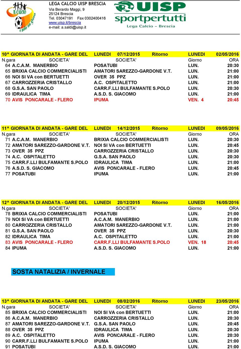 21:00 70 AVIS PONCARALE - FLERO IPUMA VEN. 4 20:45 11^ GIORNATA DI ANDATA - GARE DEL LUNEDI 14/12/2015 Ritorno LUNEDI 09/05/2016 71 A.C.A.M. MANERBIO BRIXIA CALCIO COMMERCIALISTI LUN.