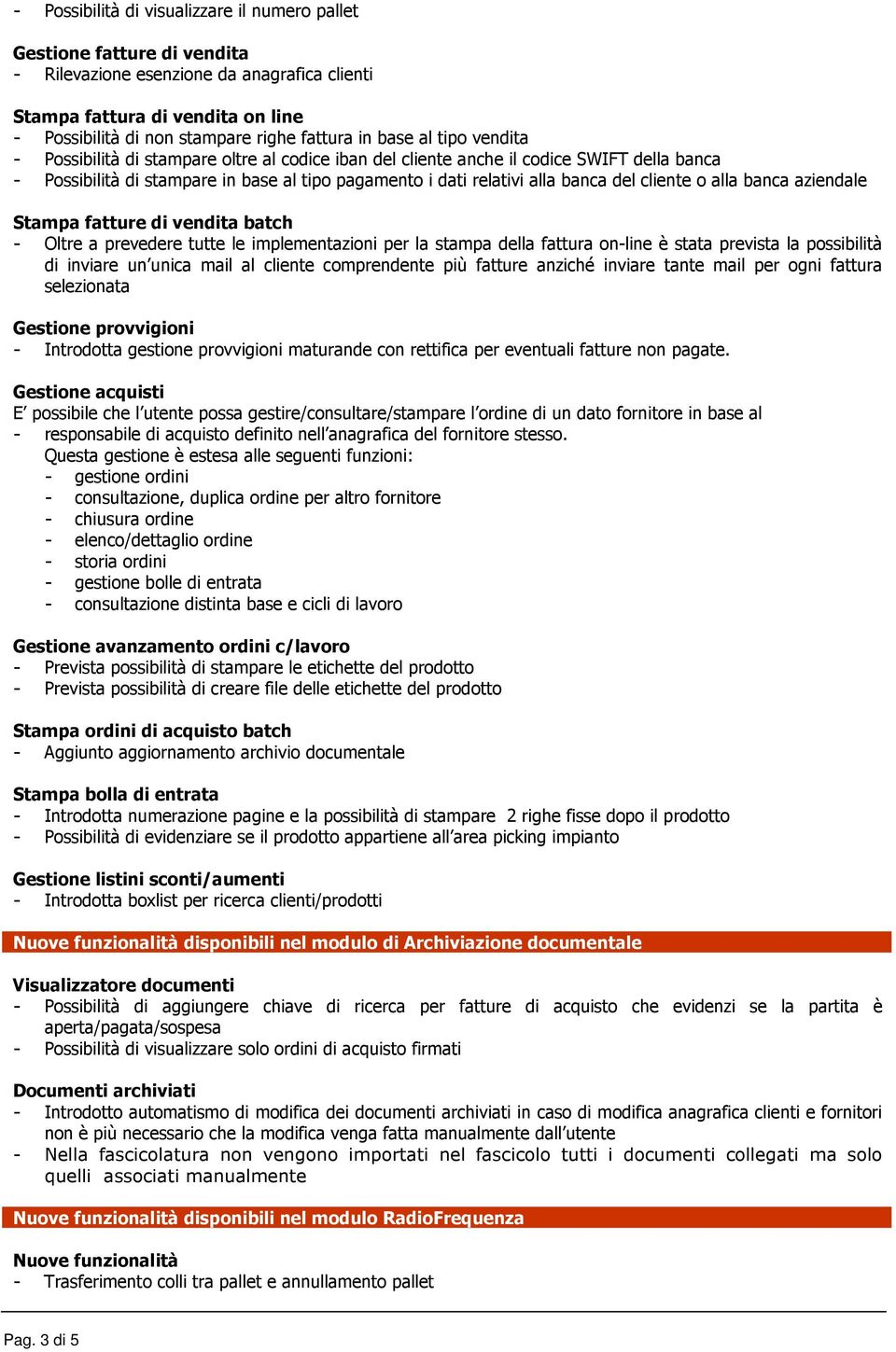 cliente o alla banca aziendale Stampa fatture di vendita batch - Oltre a prevedere tutte le implementazioni per la stampa della fattura on-line è stata prevista la possibilità di inviare un unica