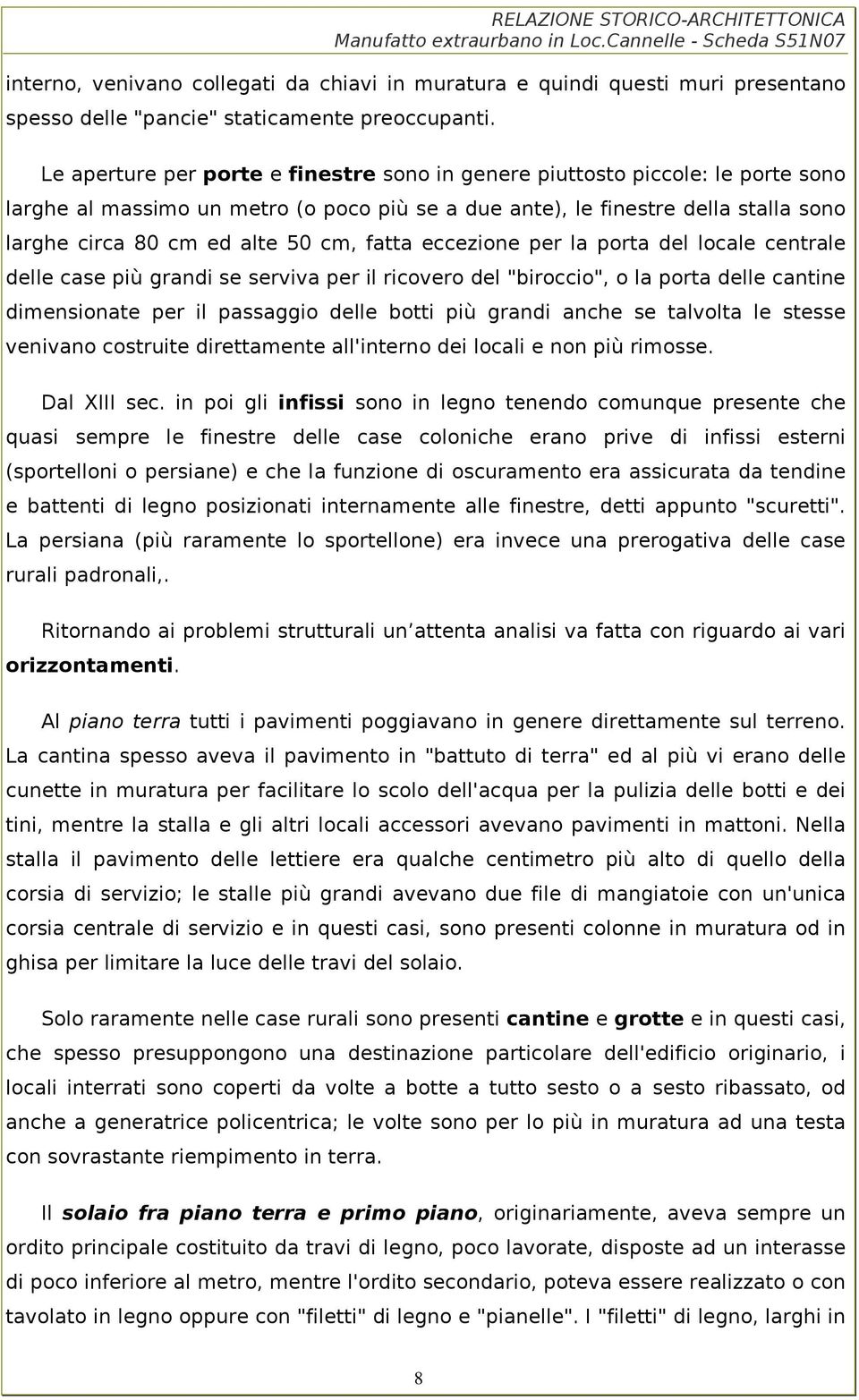 fatta eccezione per la porta del locale centrale delle case più grandi se serviva per il ricovero del "biroccio", o la porta delle cantine dimensionate per il passaggio delle botti più grandi anche