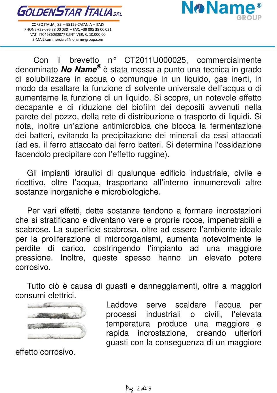 Si scopre, un notevole effetto decapante e di riduzione del biofilm dei depositi avvenuti nella parete del pozzo, della rete di distribuzione o trasporto di liquidi.