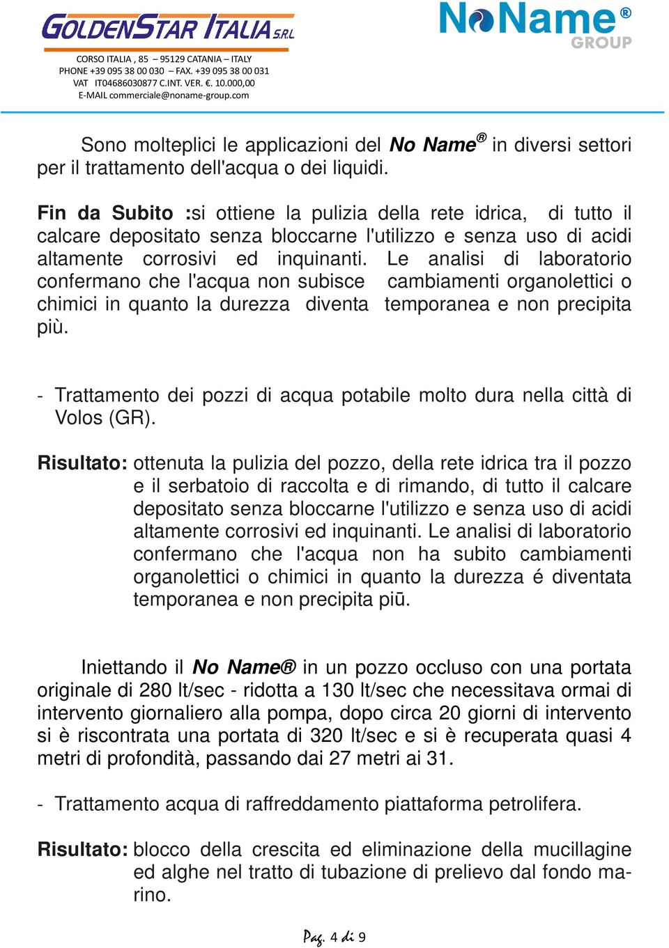 Le analisi di laboratorio confermano che l'acqua non subisce cambiamenti organolettici o chimici in quanto la durezza diventa temporanea e non precipita più.