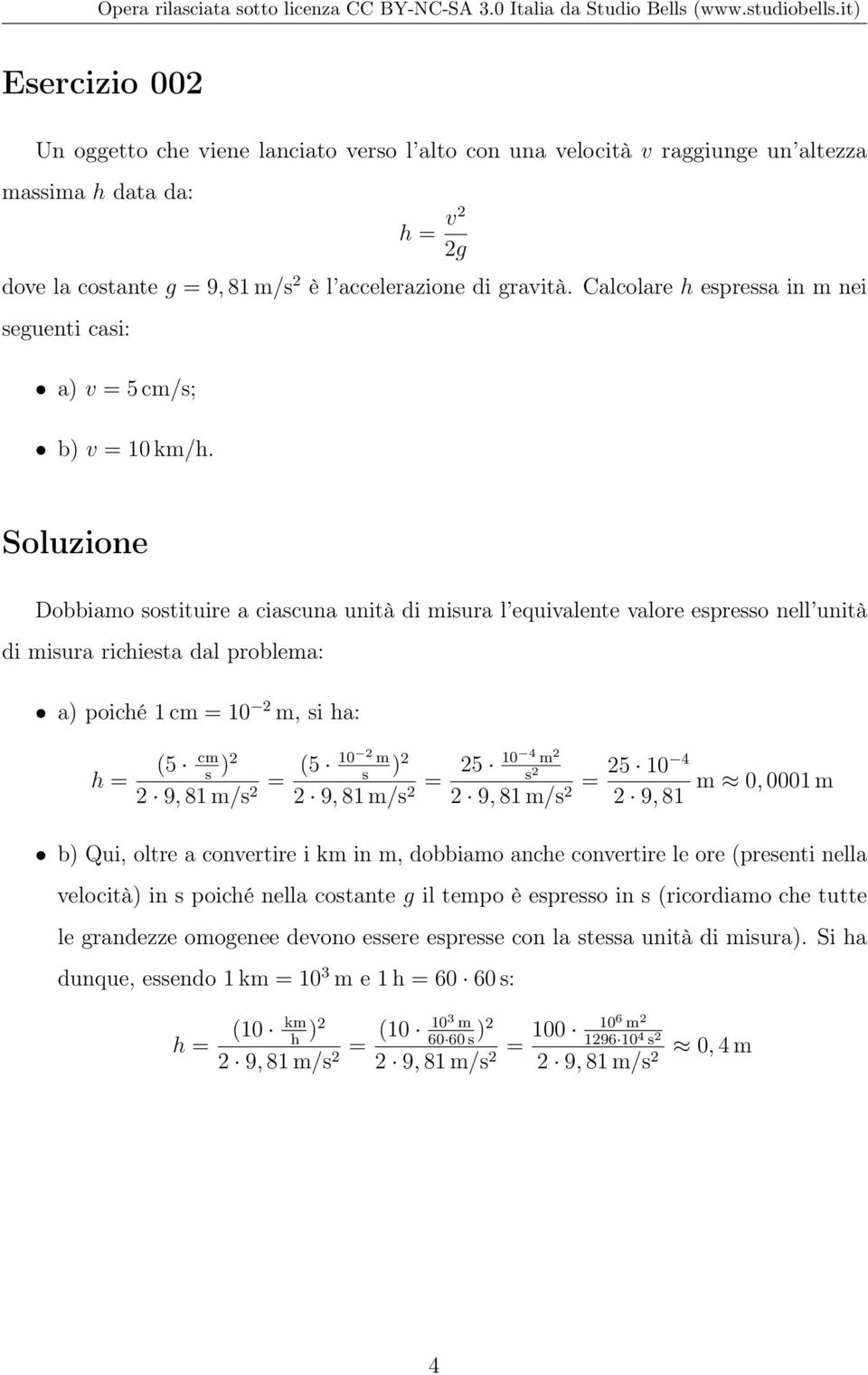 Dobbiamo sostituire a ciascuna unità di misura l equivalente valore espresso nell unità di misura richiesta dal problema: a) poiché 1 cm = 10 2 m, si ha: h = (5 cm s )2 2 9, 81 m/s = (5 10 2 m) 2 10