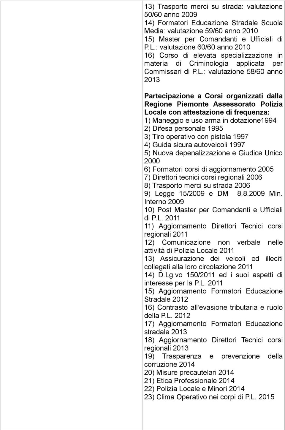 : valutazione 58/60 anno 2013 Partecipazione a Corsi organizzati dalla Regione Piemonte Assessorato Polizia Locale con attestazione di frequenza: 1) Maneggio e uso arma in dotazione1994 2) Difesa
