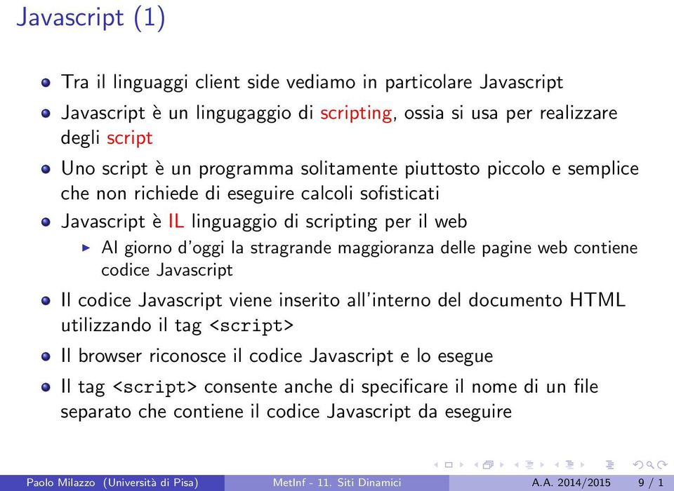 pagine web contiene codice Javascript Il codice Javascript viene inserito all interno del documento HTML utilizzando il tag <script> Il browser riconosce il codice Javascript e lo esegue Il