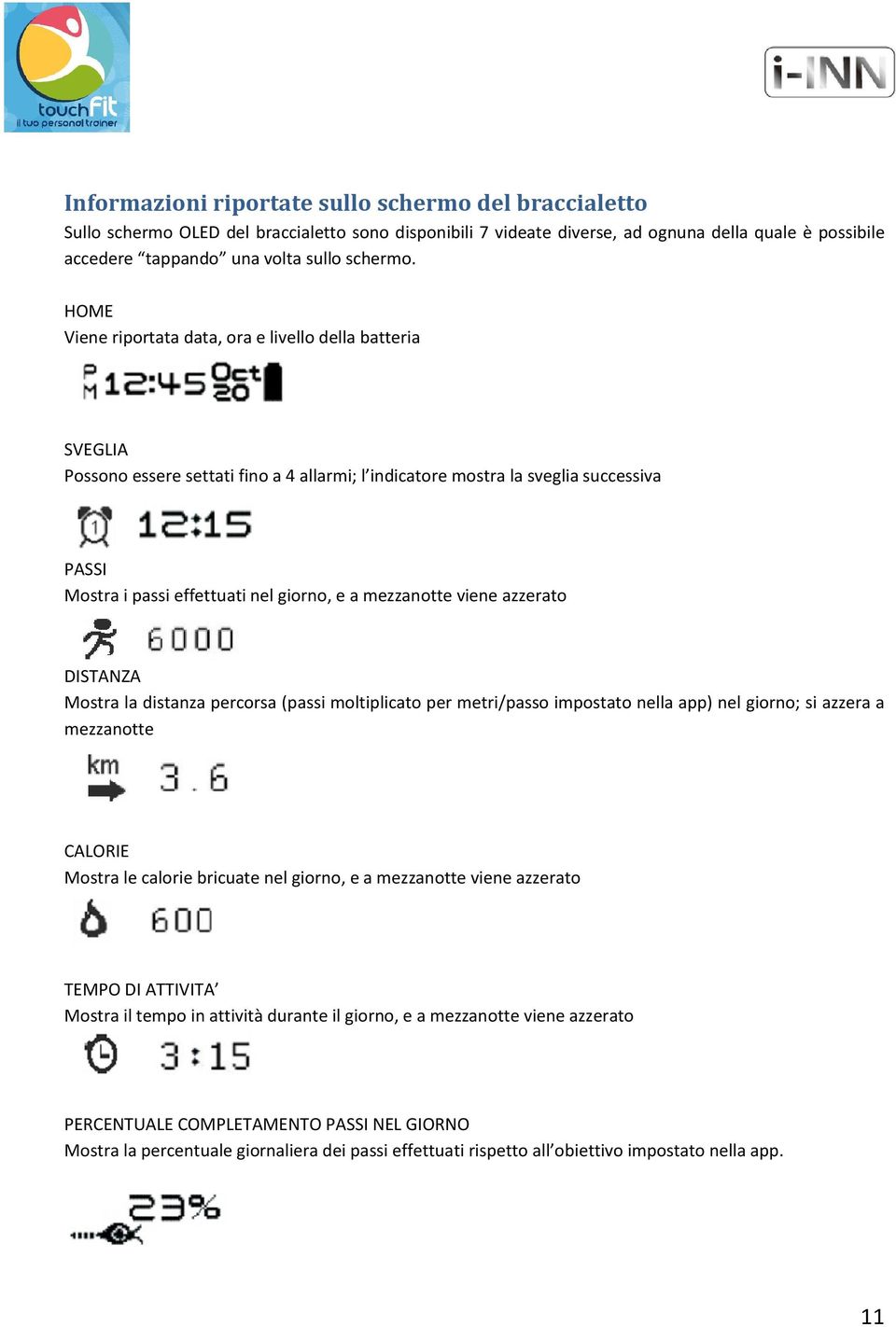 HOME Viene riportata data, ora e livello della batteria SVEGLIA Possono essere settati fino a 4 allarmi; l indicatore mostra la sveglia successiva PASSI Mostra i passi effettuati nel giorno, e a