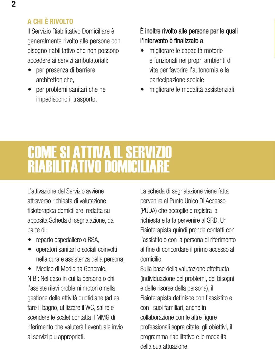 È inoltre rivolto alle persone per le quali l intervento è finalizzato a: migliorare le capacità motorie e funzionali nei propri ambienti di vita per favorire l autonomia e la partecipazione sociale