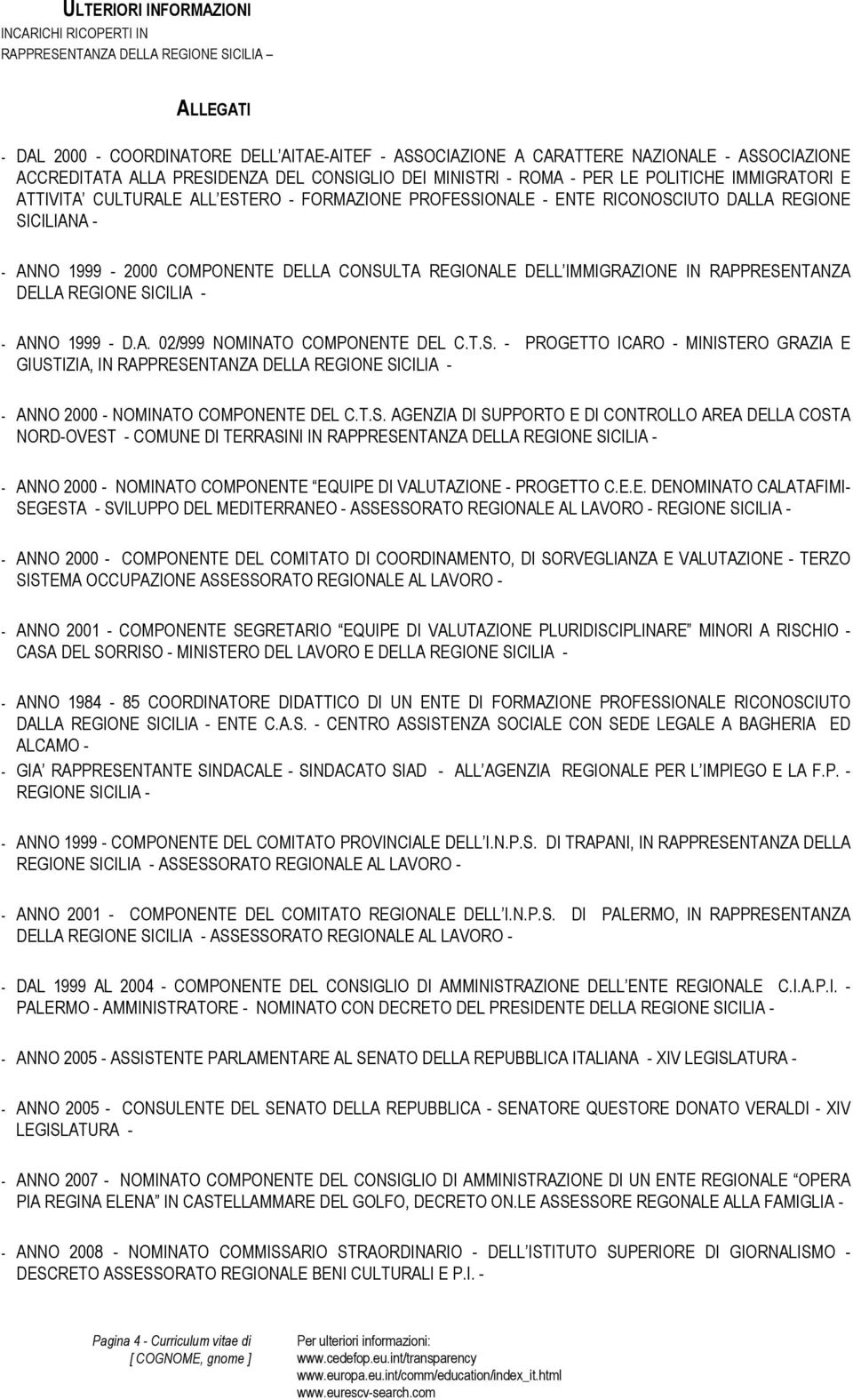 1999-2000 COMPONENTE DELLA CONSULTA REGIONALE DELL IMMIGRAZIONE IN RAPPRESENTANZA DELLA REGIONE SICILIA - - ANNO 1999 - D.A. 02/999 NOMINATO COMPONENTE DEL C.T.S. - PROGETTO ICARO - MINISTERO GRAZIA E GIUSTIZIA, IN RAPPRESENTANZA DELLA REGIONE SICILIA - - ANNO 2000 - NOMINATO COMPONENTE DEL C.