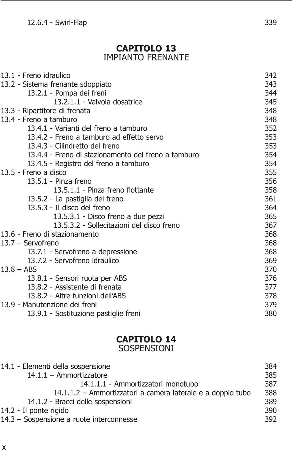4.5 - Registro del freno a tamburo 354 13.5 - Freno a disco 355 13.5.1 - Pinza freno 356 13.5.1.1 - Pinza freno flottante 358 13.5.2 - La pastiglia del freno 361 13.5.3 - Il disco del freno 364 13.5.3.1 - Disco freno a due pezzi 365 13.
