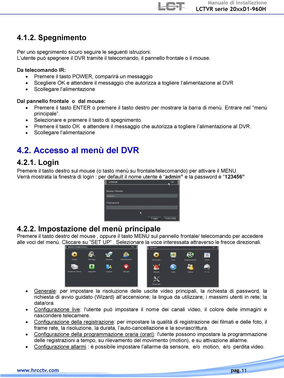 frontale o dal mouse: Premere il tasto ENTER o premere il tasto destro per mostrare la barra di menù. Entrare nel menù principale.