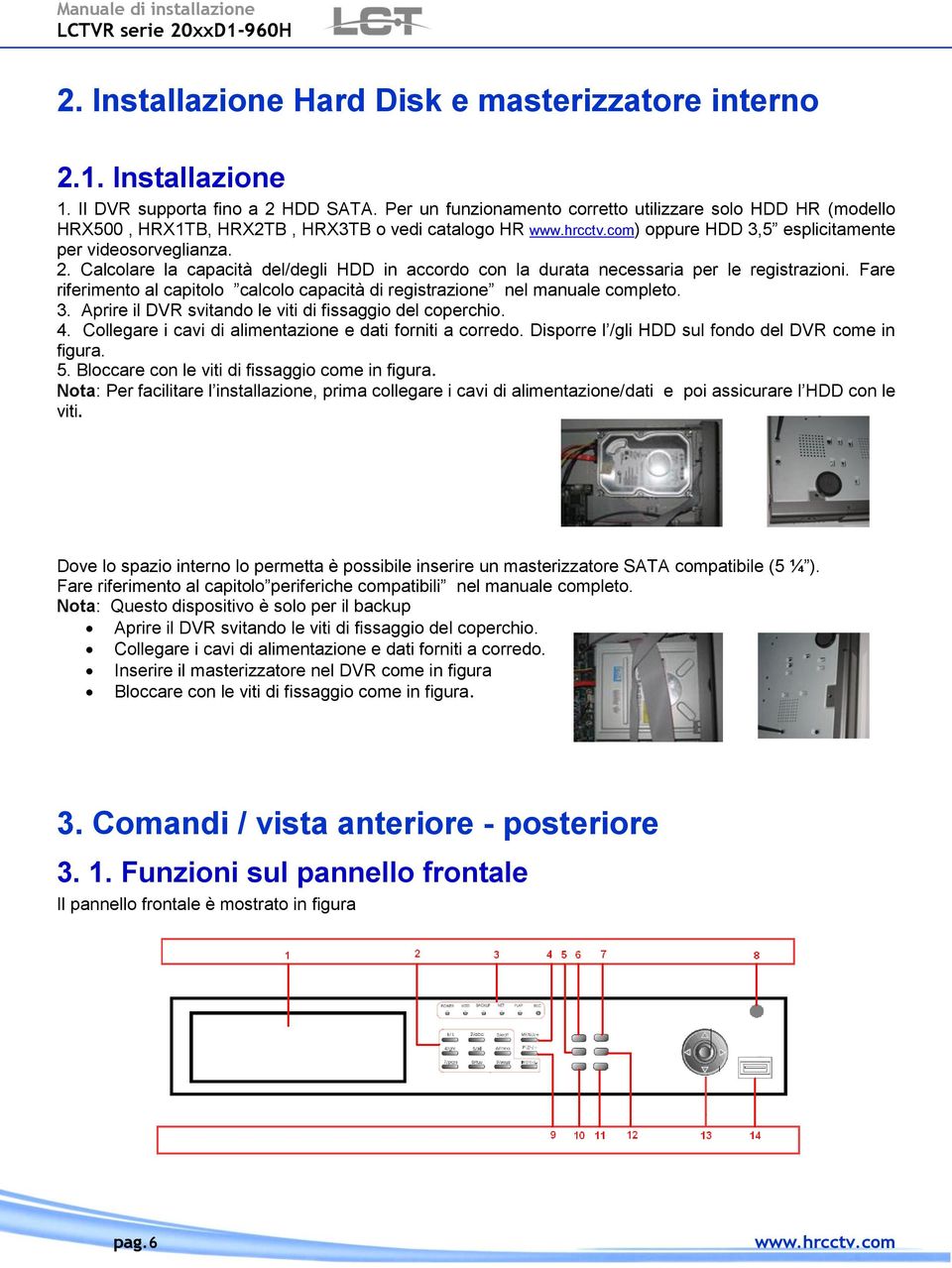 Calcolare la capacità del/degli HDD in accordo con la durata necessaria per le registrazioni. Fare riferimento al capitolo calcolo capacità di registrazione nel manuale completo. 3.