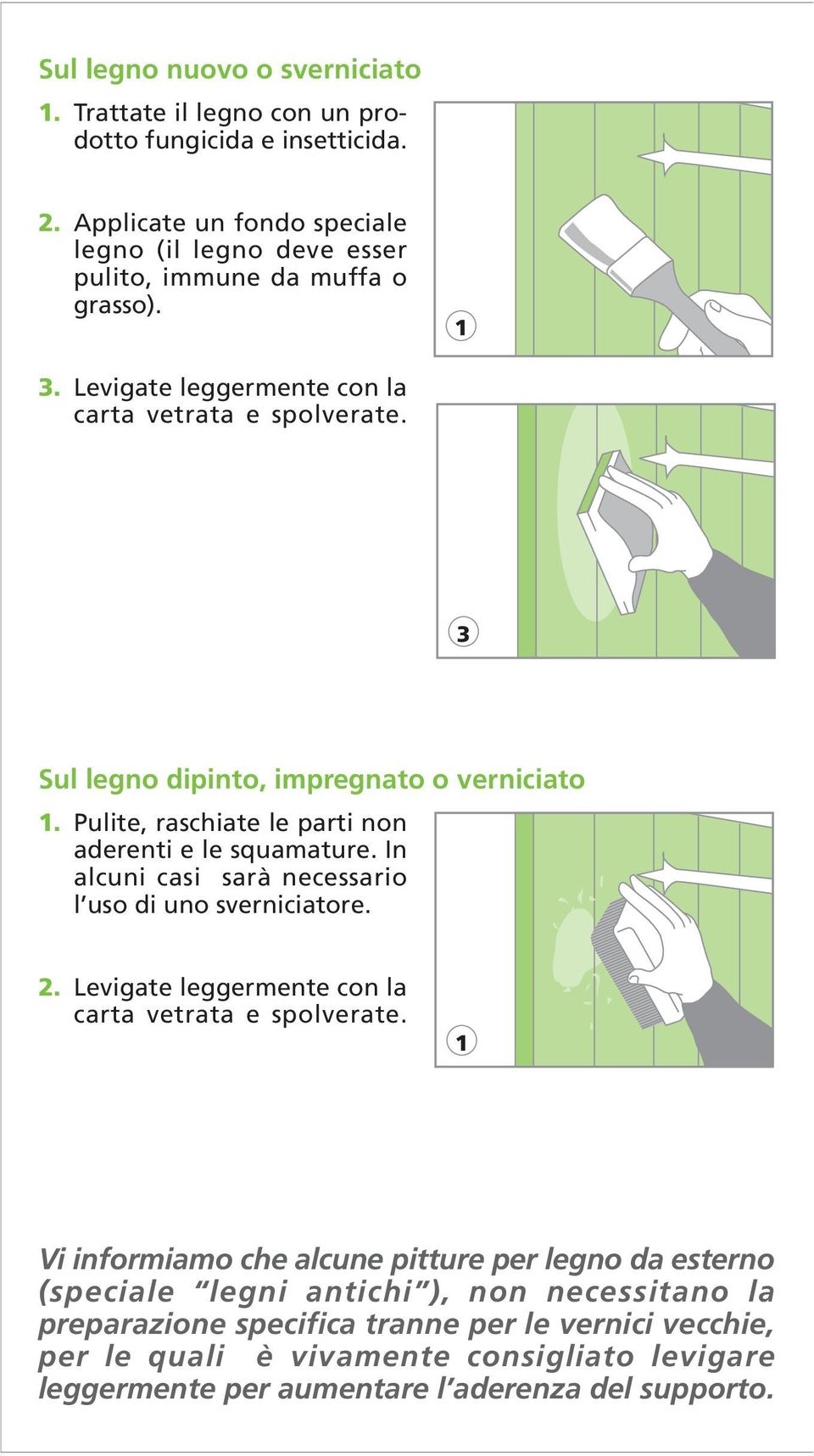 3 Sul legno dipinto, impregnato o verniciato. Pulite, raschiate le parti non aderenti e le squamature. In alcuni casi sarà necessario l uso di uno sverniciatore. 2.