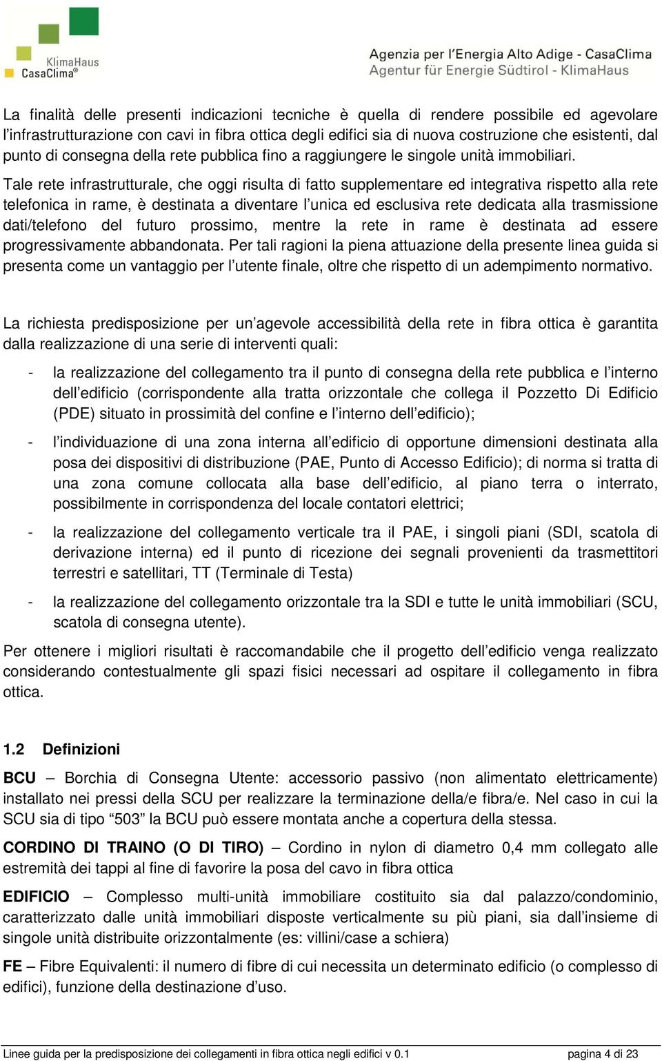 Tale rete infrastrutturale, che oggi risulta di fatto supplementare ed integrativa rispetto alla rete telefonica in rame, è destinata a diventare l unica ed esclusiva rete dedicata alla trasmissione