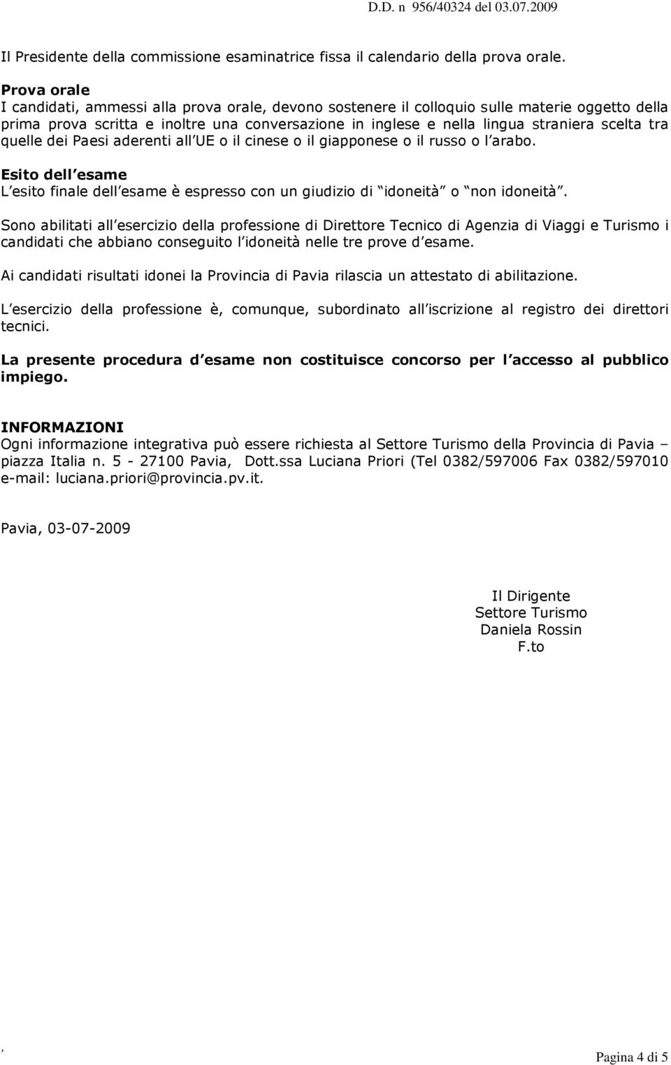 tra quelle dei Paesi aderenti all UE o il cinese o il giapponese o il russo o l arabo. Esito dell esame L esito finale dell esame è espresso con un giudizio di idoneità o non idoneità.