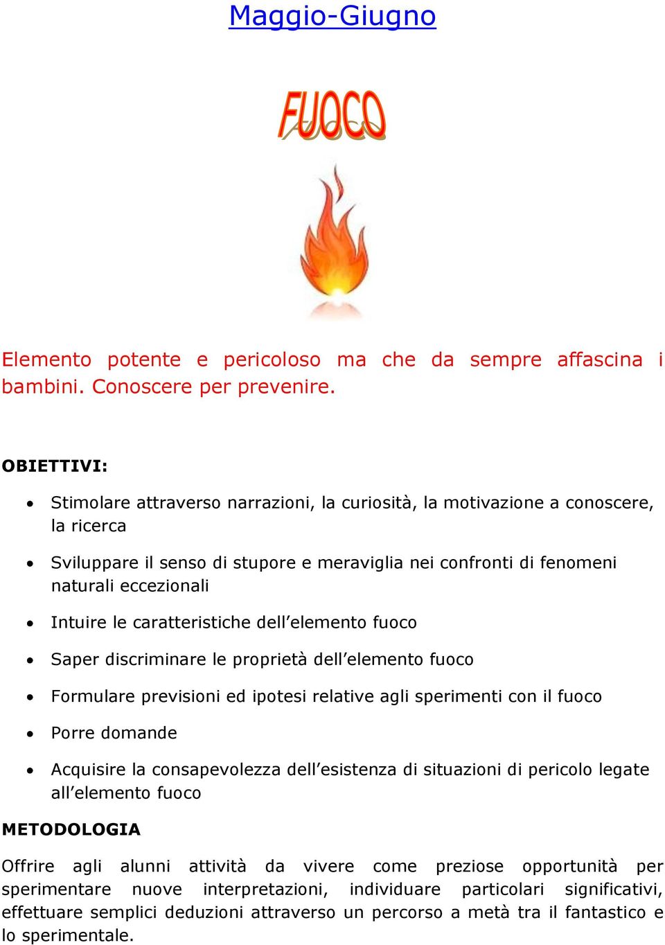 caratteristiche dell elemento fuoco Saper discriminare le proprietà dell elemento fuoco Formulare previsioni ed ipotesi relative agli sperimenti con il fuoco Porre domande Acquisire la consapevolezza