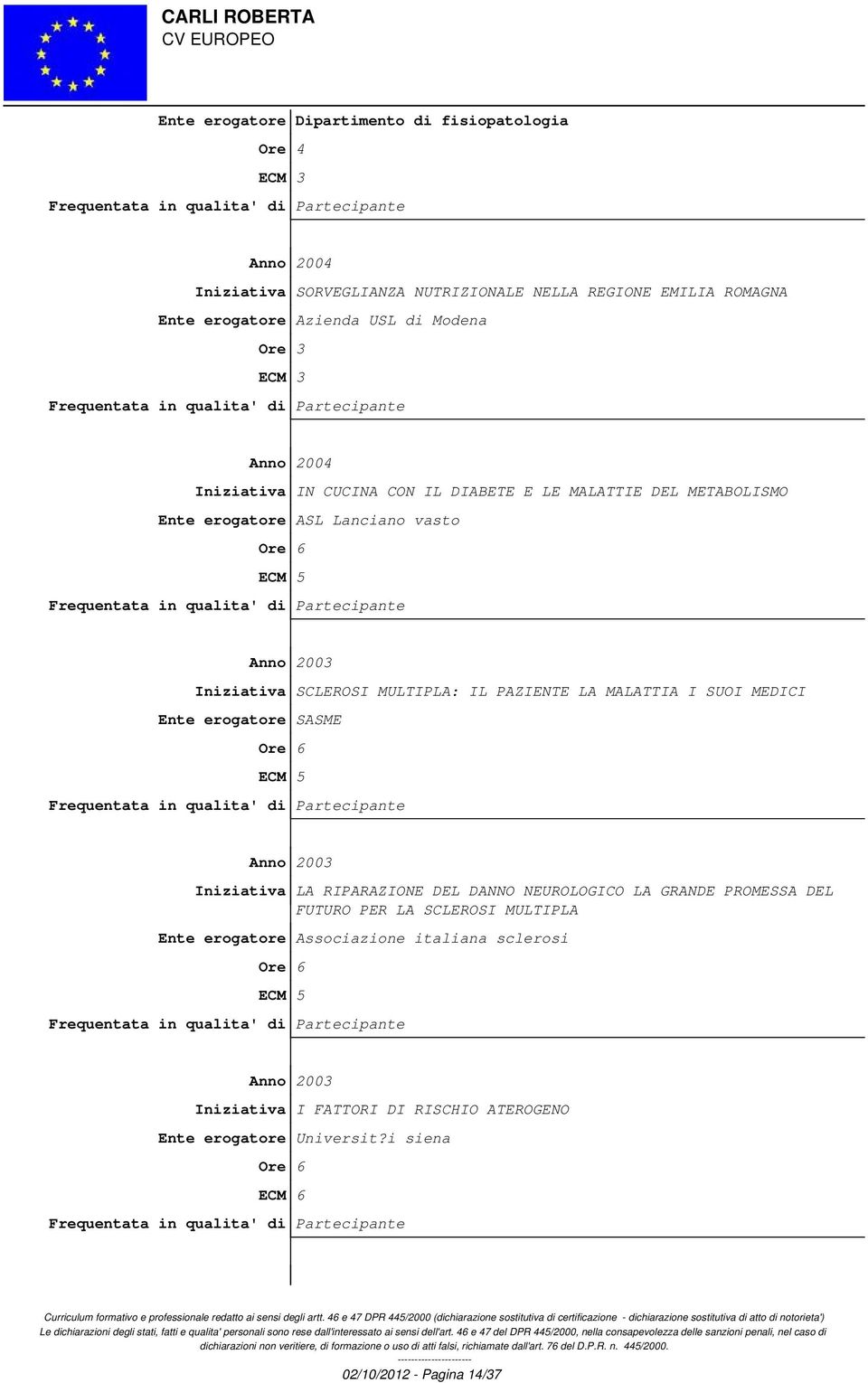 IL PAZIENTE LA MALATTIA I SUOI MEDICI Ente erogatore SASME Anno 2003 Iniziativa LA RIPARAZIONE DEL DANNO NEUROLOGICO LA GRANDE PROMESSA DEL FUTURO PER LA SCLEROSI