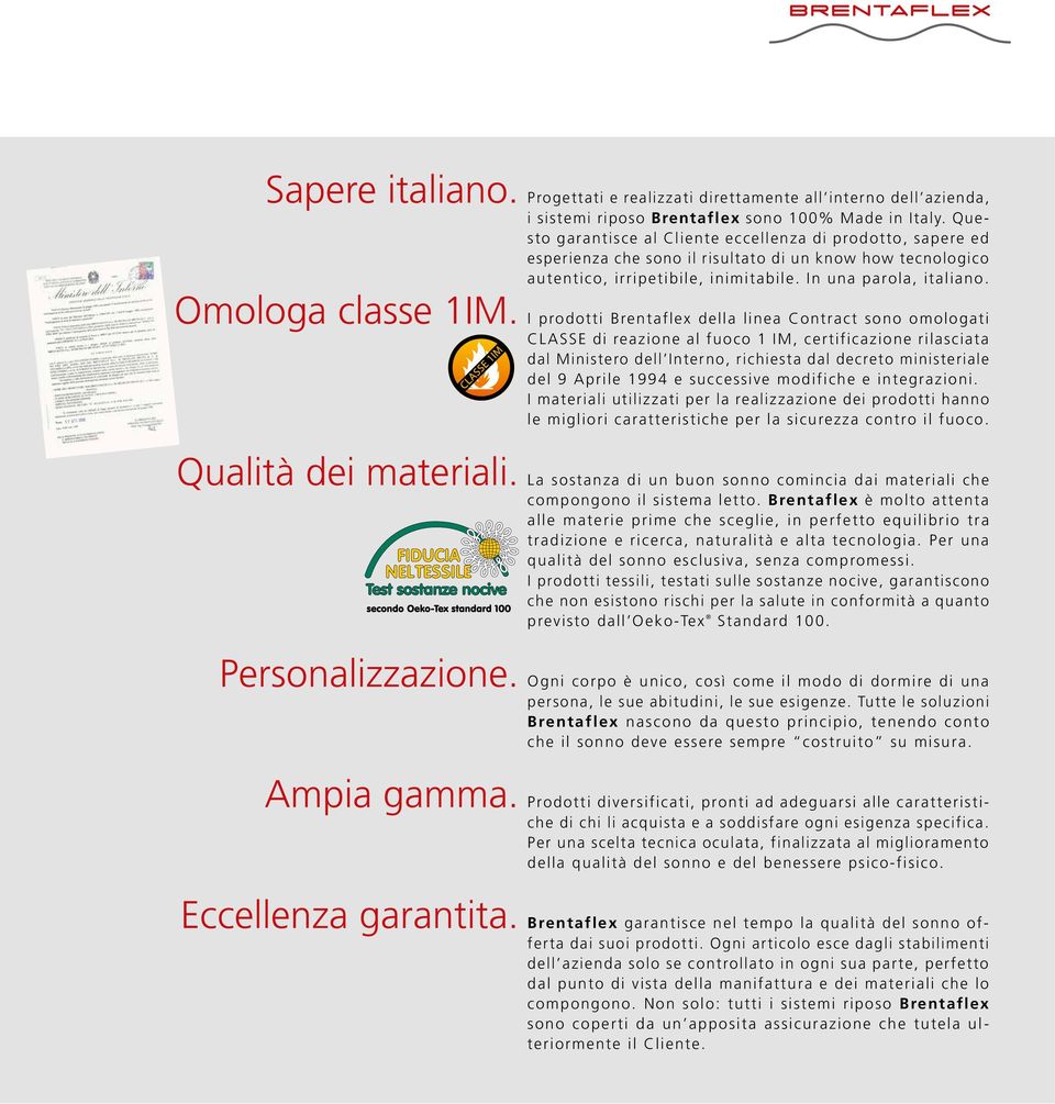 Questo garantisce al Cliente eccellenza di prodotto, sapere ed esperienza che sono il risultato di un know how tecnologico autentico, irripetibile, inimitabile. In una parola, italiano.