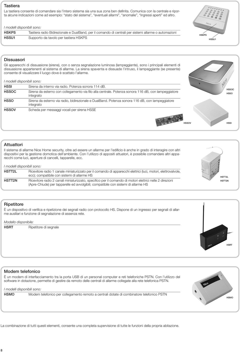 I modelli disponibili sono: HSKPS Tastiera radio Bidirezionale e DualBand, per il comando di centrali per sistemi allarme o automazioni HSSU1 Supporto da tavolo per tastiera HSKPS HSKPS HSSU1