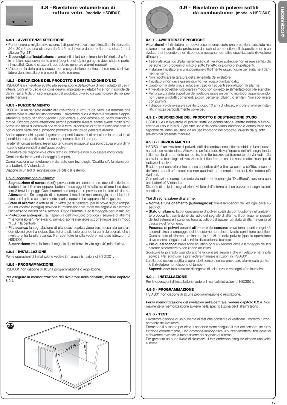 È sconsigliata l installazione: in ambienti chiusi con dimensioni inferiori a 3 x 3 m, in ambienti eccessivamente umidi (bagni, cucine), nei garage o dove ci siano portoni metallici.