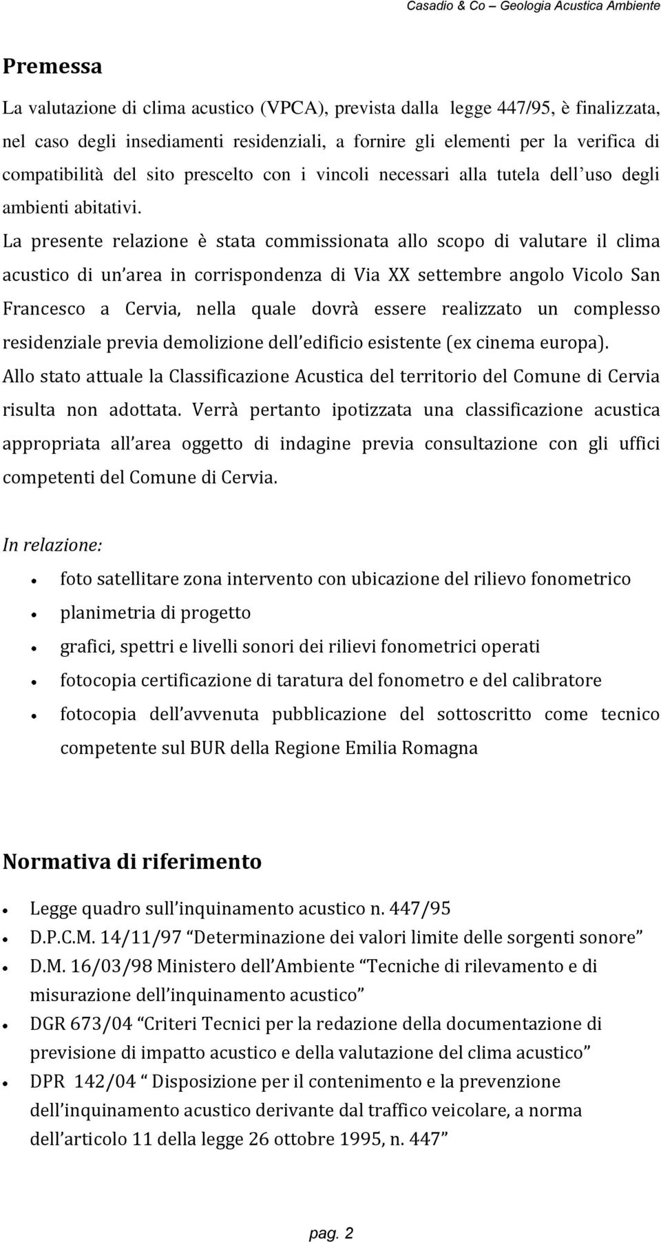 La presente relazione è stata commissionata allo scopo di valutare il clima acustico di un area in corrispondenza di Via XX settembre angolo Vicolo San Francesco a Cervia, nella quale dovrà essere