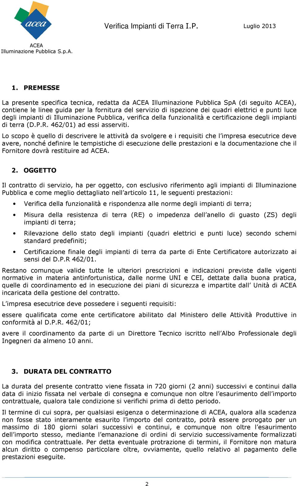 Lo scopo è quello di descrivere le attività da svolgere e i requisiti che l impresa esecutrice deve avere, nonché definire le tempistiche di esecuzione delle prestazioni e la documentazione che il