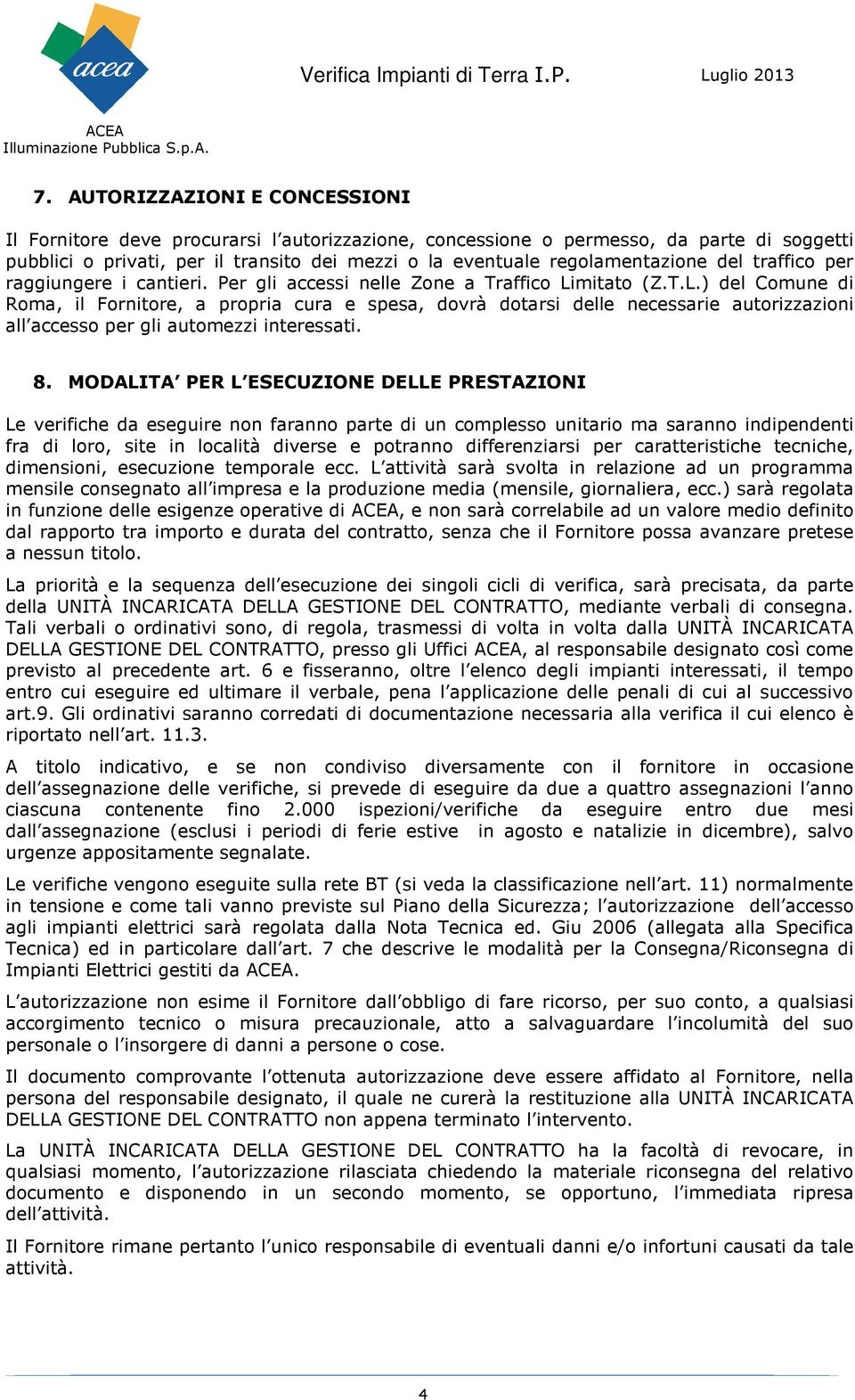 mitato (Z.T.L.) del Comune di Roma, il Fornitore, a propria cura e spesa, dovrà dotarsi delle necessarie autorizzazioni all accesso per gli automezzi interessati. 8.