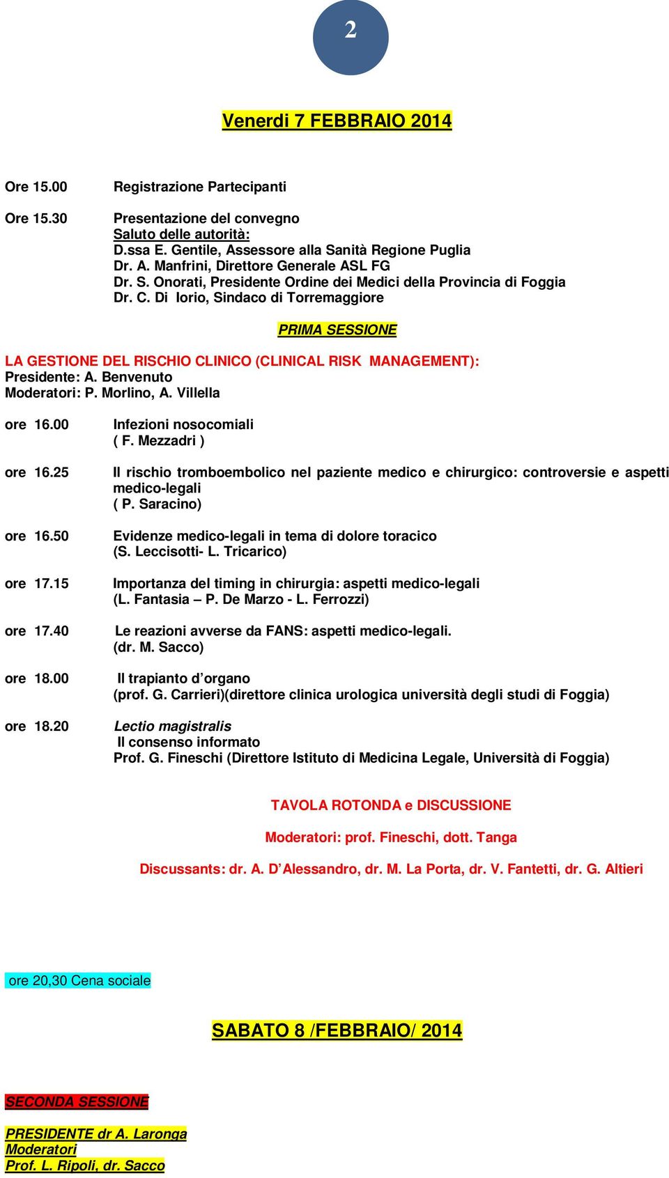 Benvenuto Moderatori: P. Morlino, A. Villella ore 16.00 ore 16.25 ore 16.50 ore 17.15 ore 17.40 ore 18.00 ore 18.20 Infezioni nosocomiali ( F.