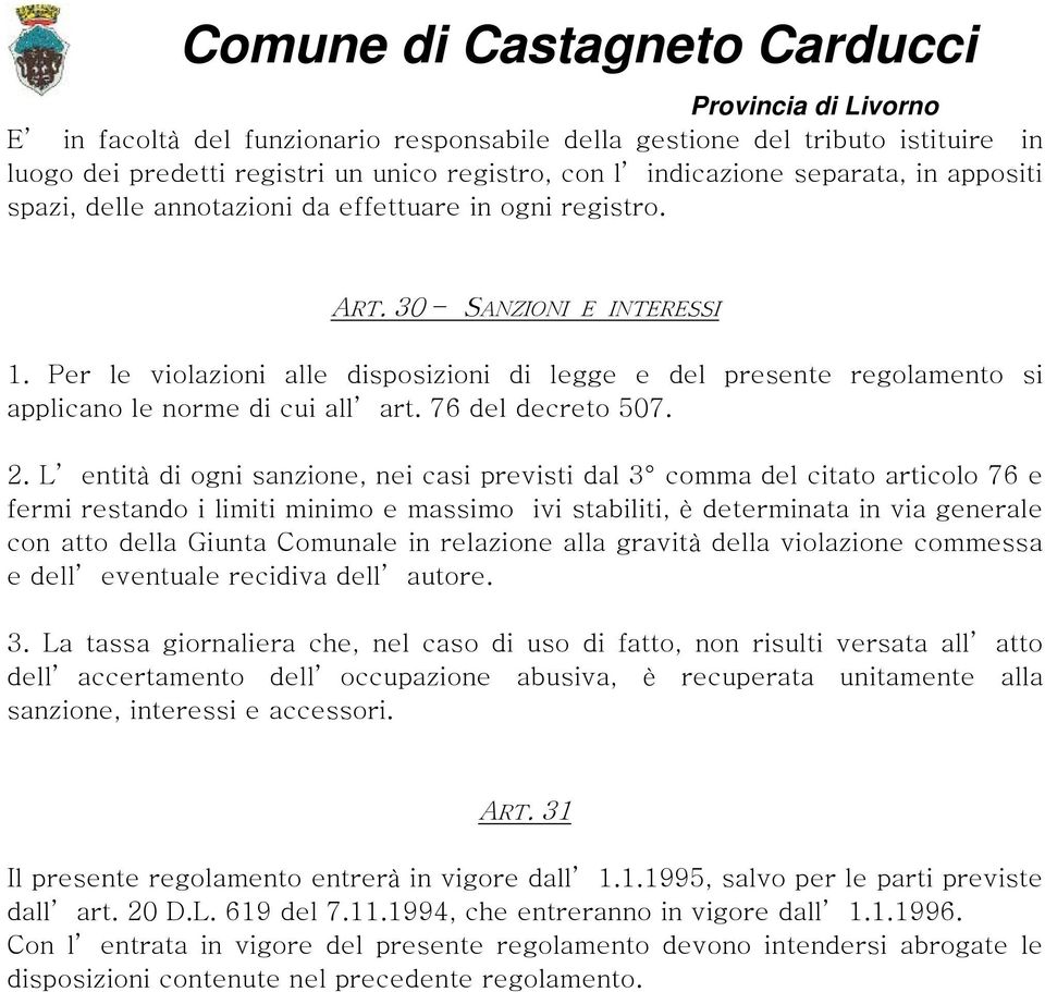 L entità di ogni sanzione, nei casi previsti dal 3 comma del citato articolo 76 e fermi restando i limiti minimo e massimo ivi stabiliti, è determinata in via generale con atto della Giunta Comunale