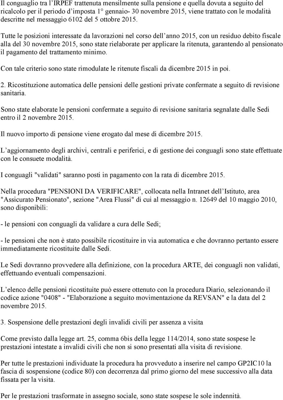 Tutte le posizioni interessate da lavorazioni nel corso dell anno 2015, con un residuo debito fiscale alla del 30 novembre 2015, sono state rielaborate per applicare la ritenuta, garantendo al