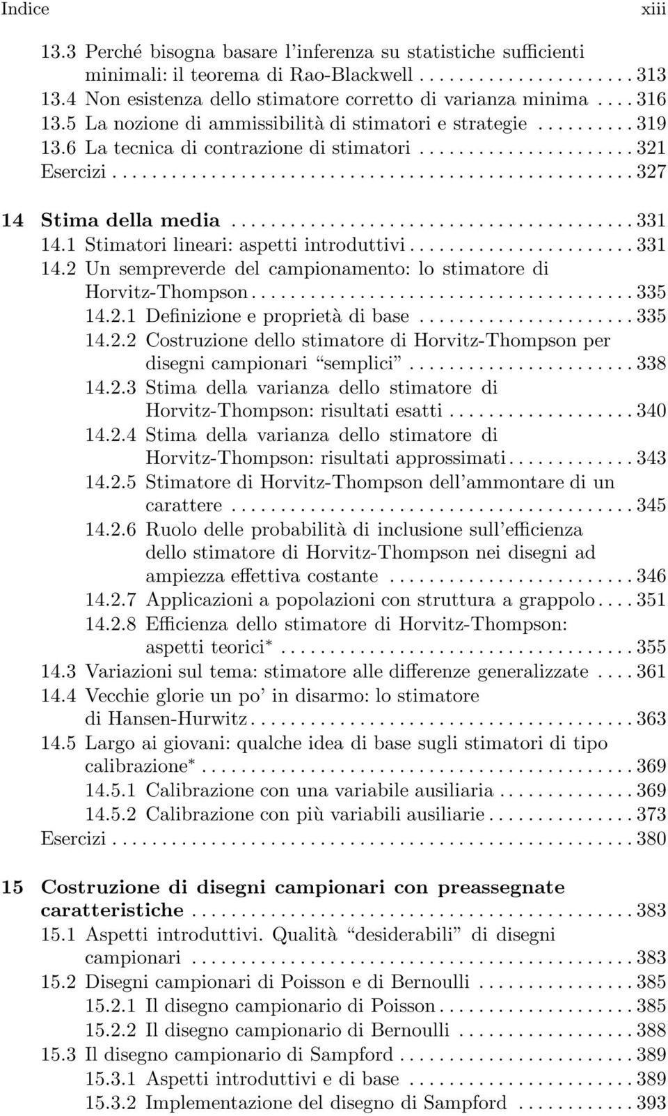 1 Stimatorilineari:aspettiintroduttivi...331 14.2 Un sempreverde del campionamento: lo stimatore di Horvitz-Thompson...335 14.2.1 Definizione e proprietàdibase...335 14.2.2 Costruzione dello stimatore di Horvitz-Thompson per disegnicampionari semplici.