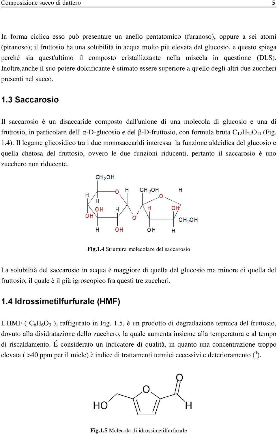 Inoltre,anche il suo potere dolcificante è stimato essere superiore a quello degli altri due zuccheri presenti nel succo. 1.